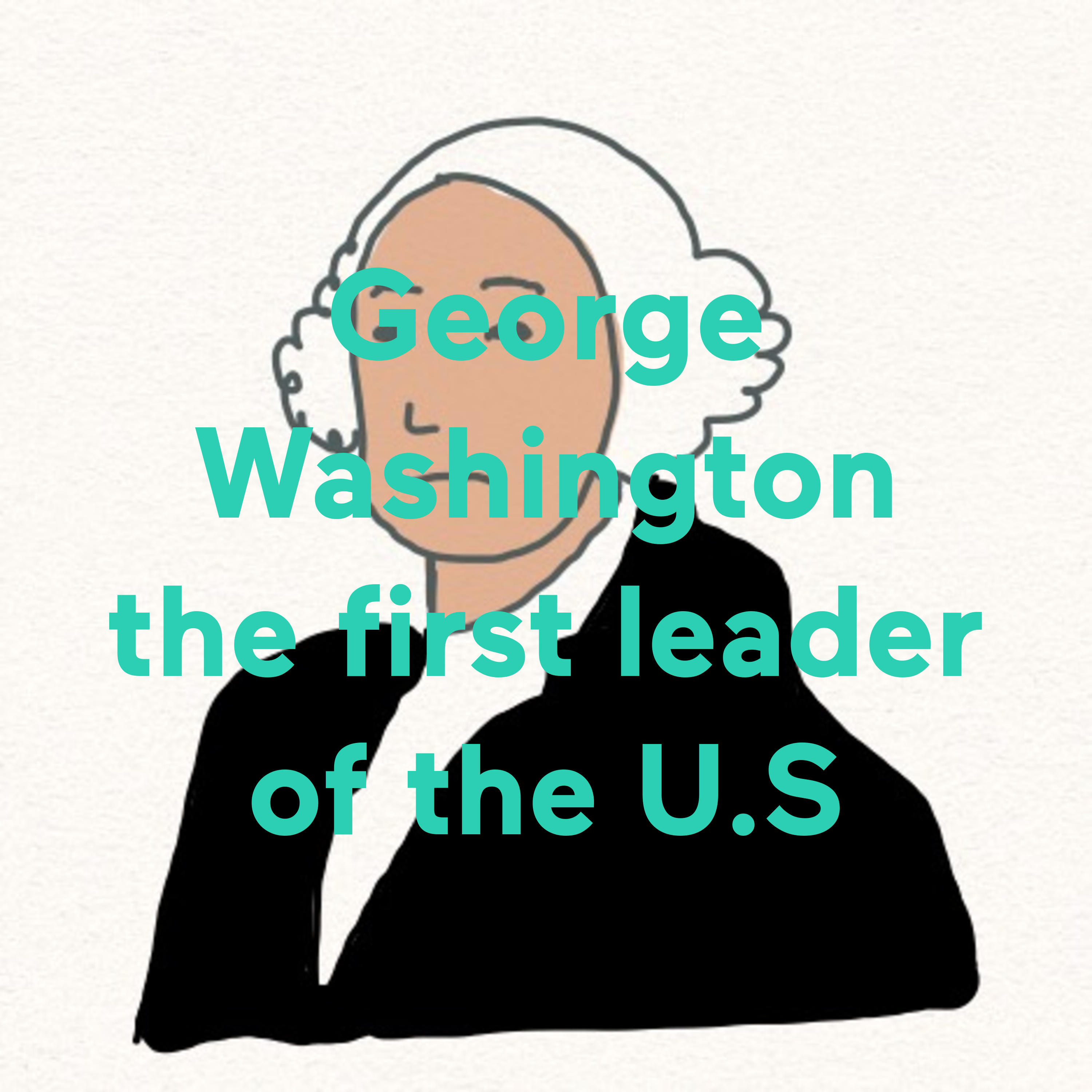 George Washington the first leader of the U.S