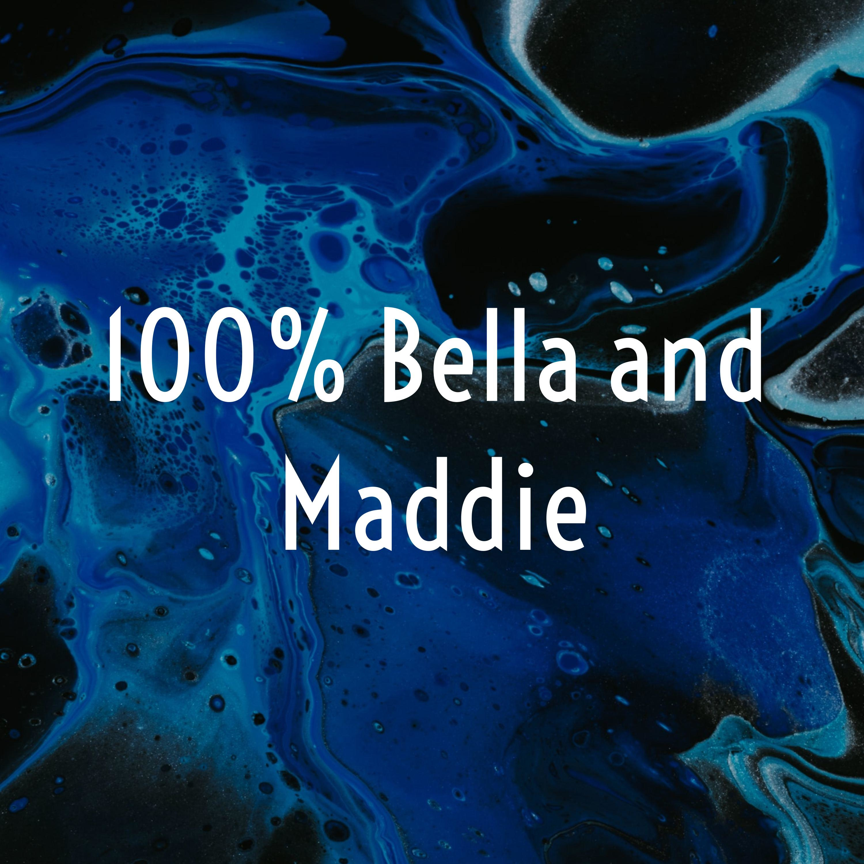 100% Bella and Maddie