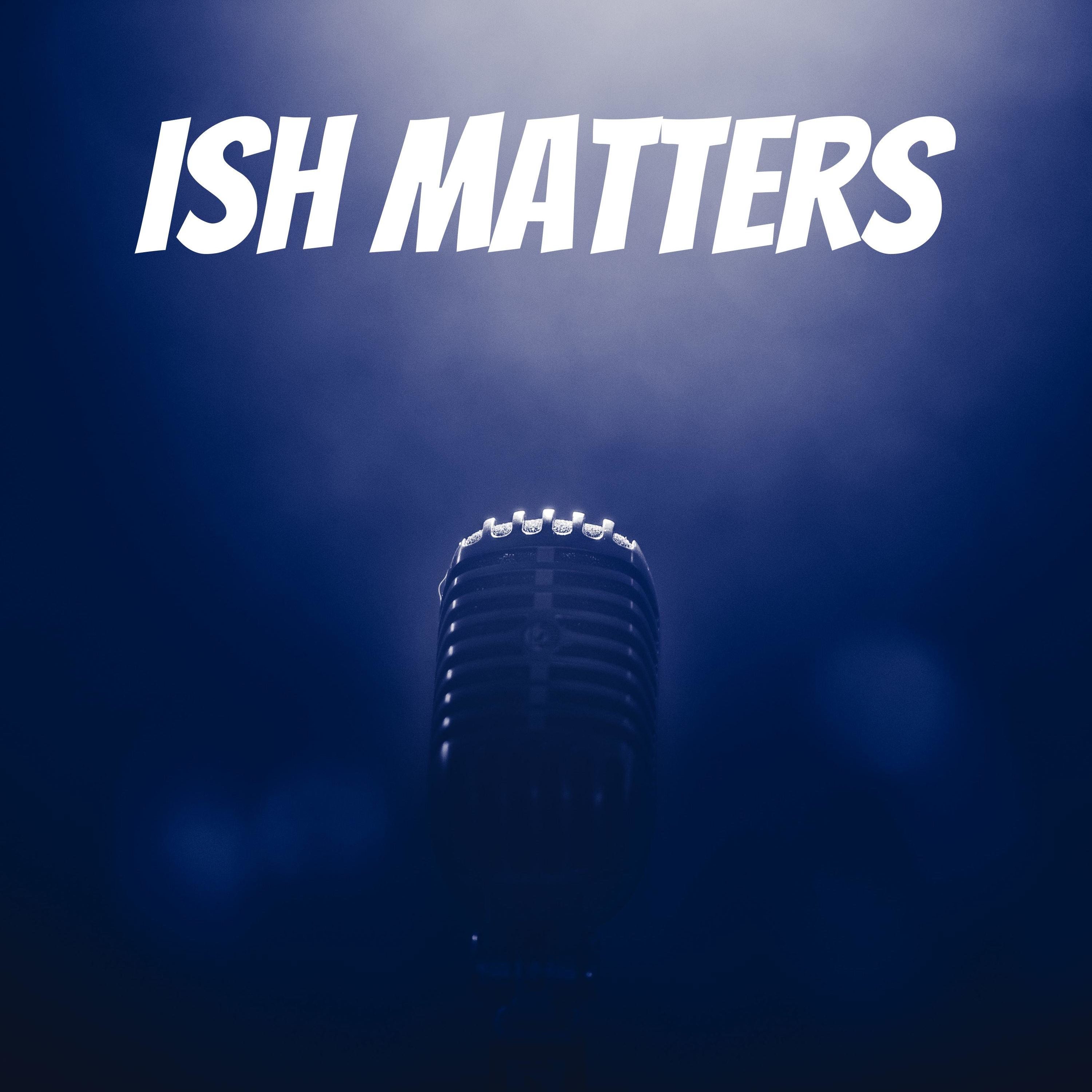 Ish Matters
