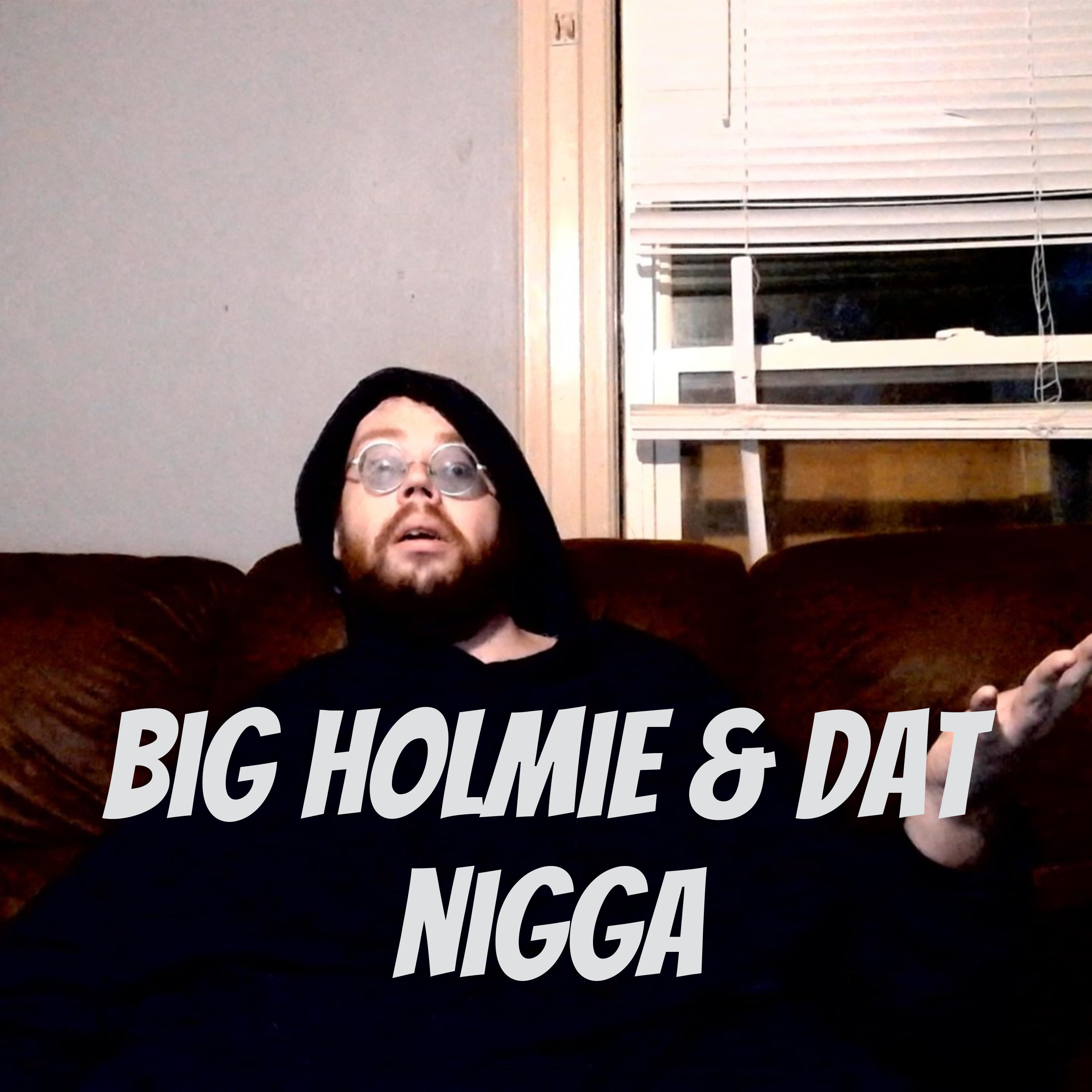 big holmie & dat nigga