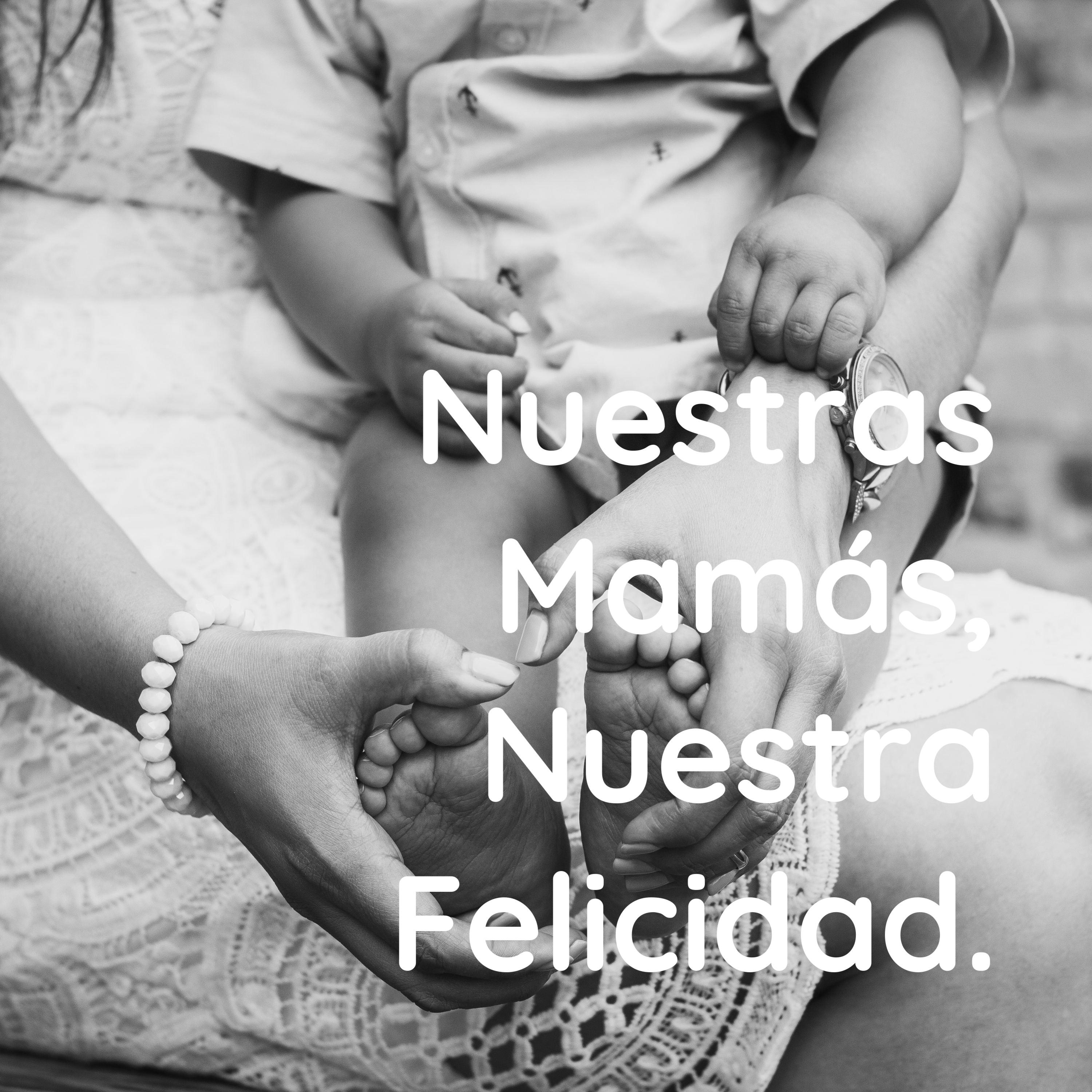 Nuestras Mamás, Nuestra Felicidad.