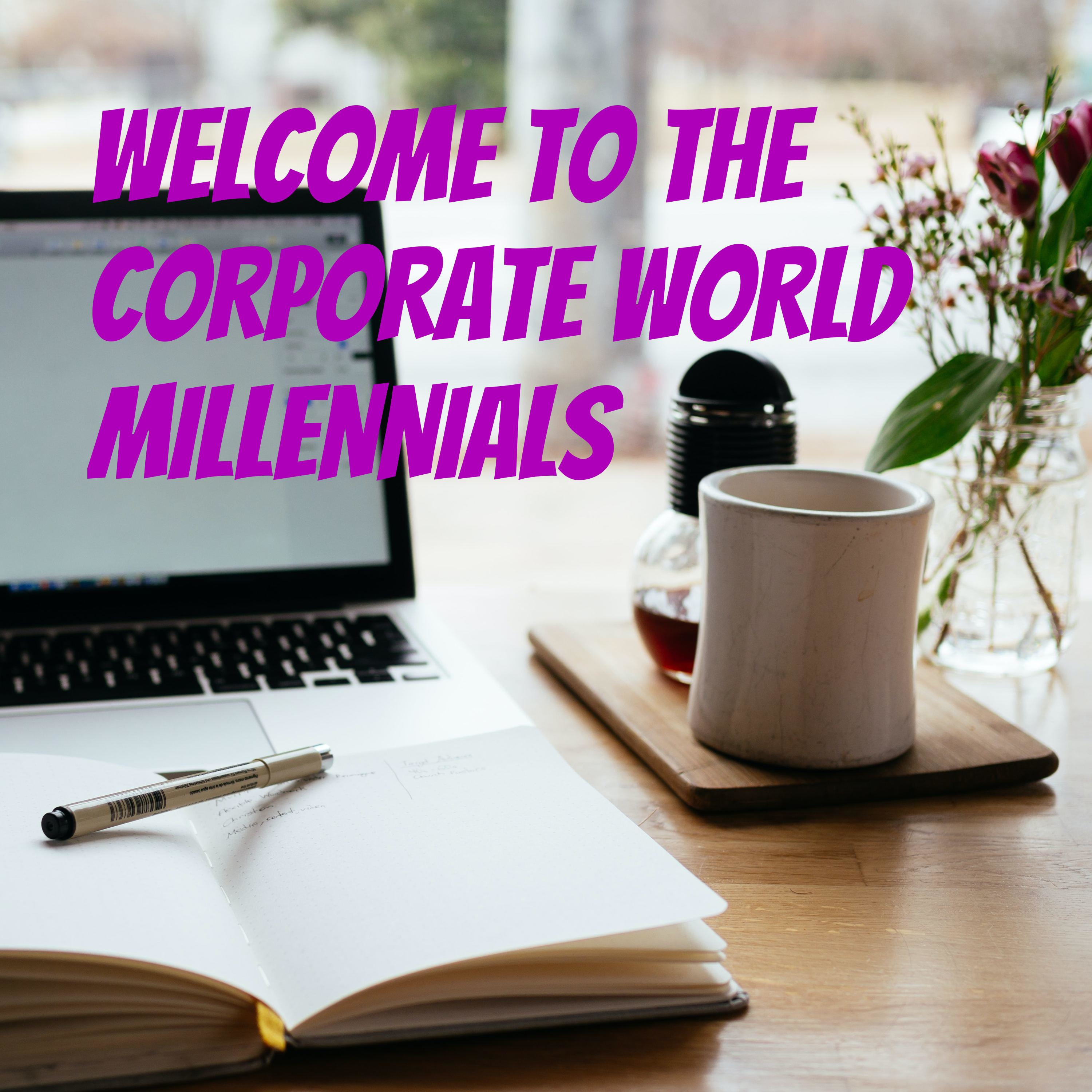 WELCOME TO THE CORPORATE WORLD, MILLENNIALS!
