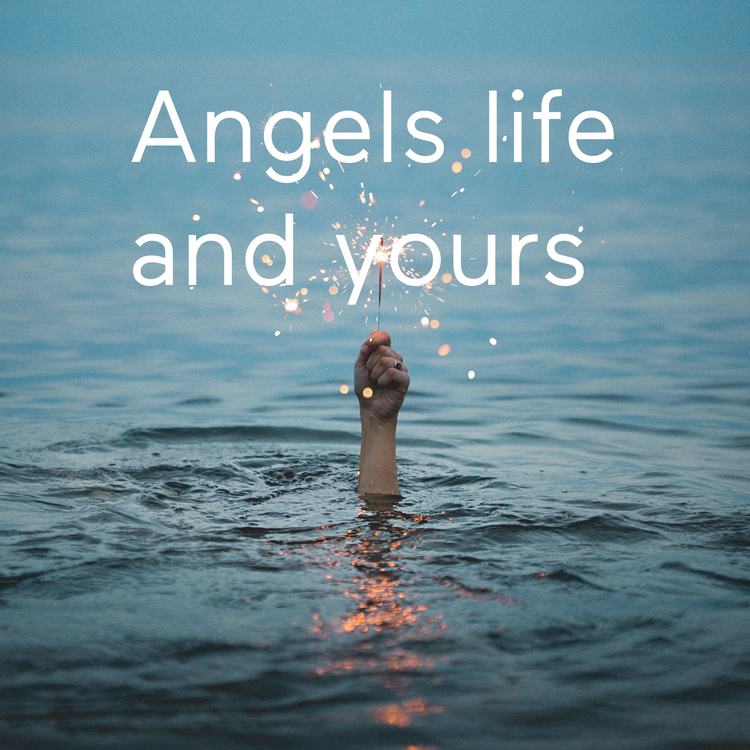 Angels life and yours 