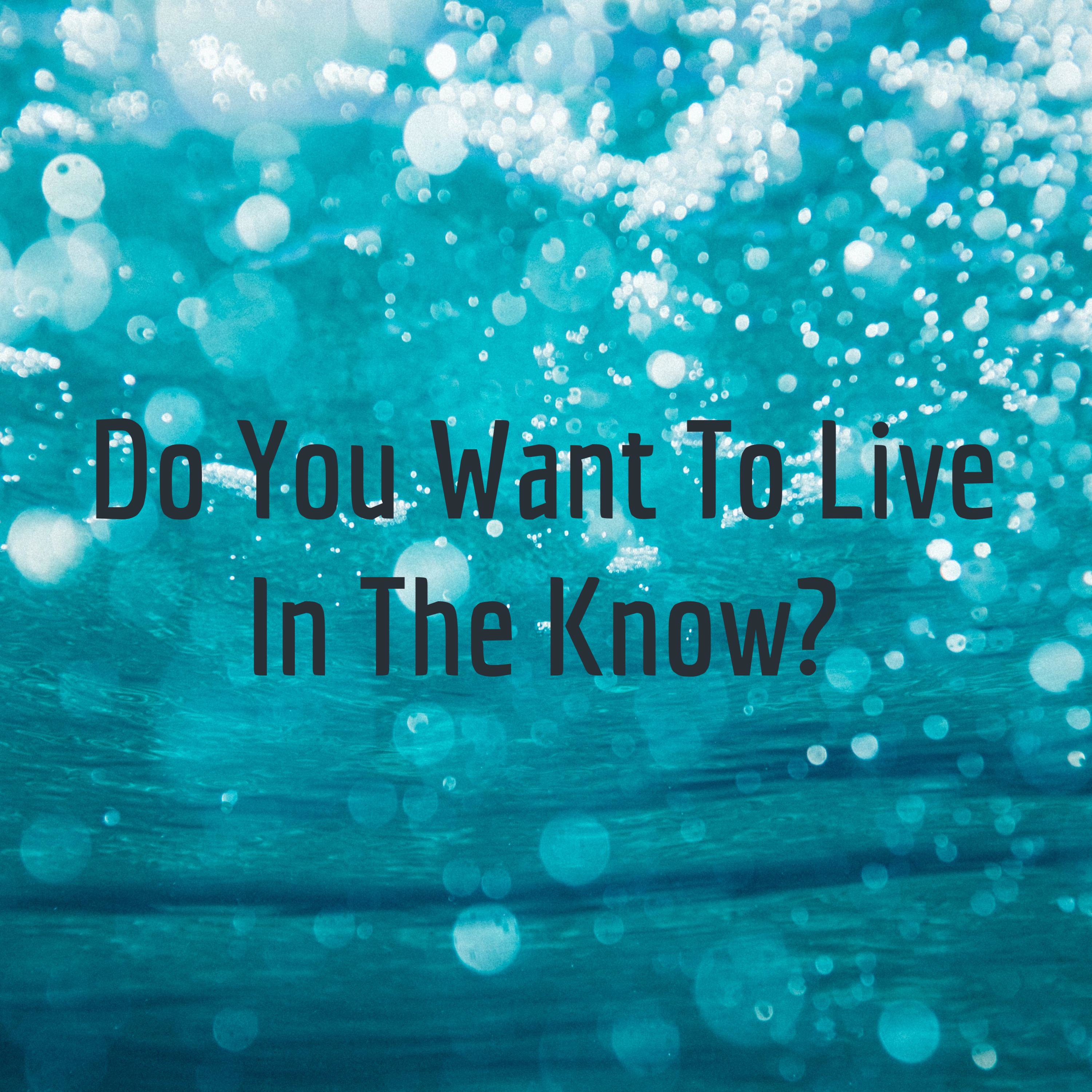 Do You Want To Live In The Know?