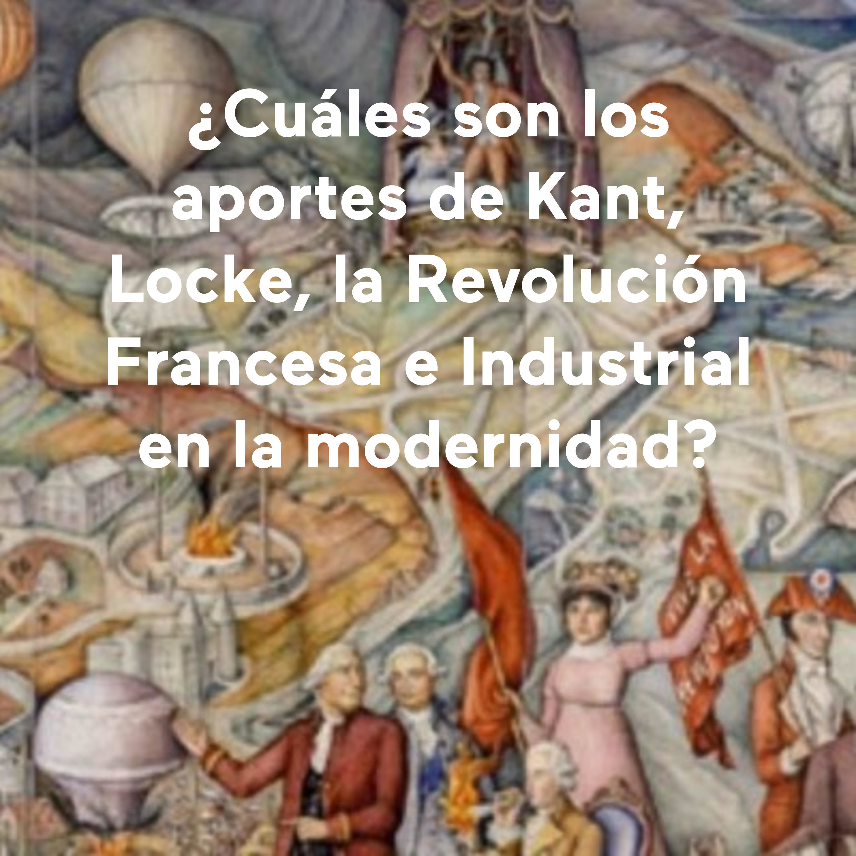 ¿Cuáles son los aportes de Kant, Locke, la Revolución Francesa e Industrial en la modernidad?