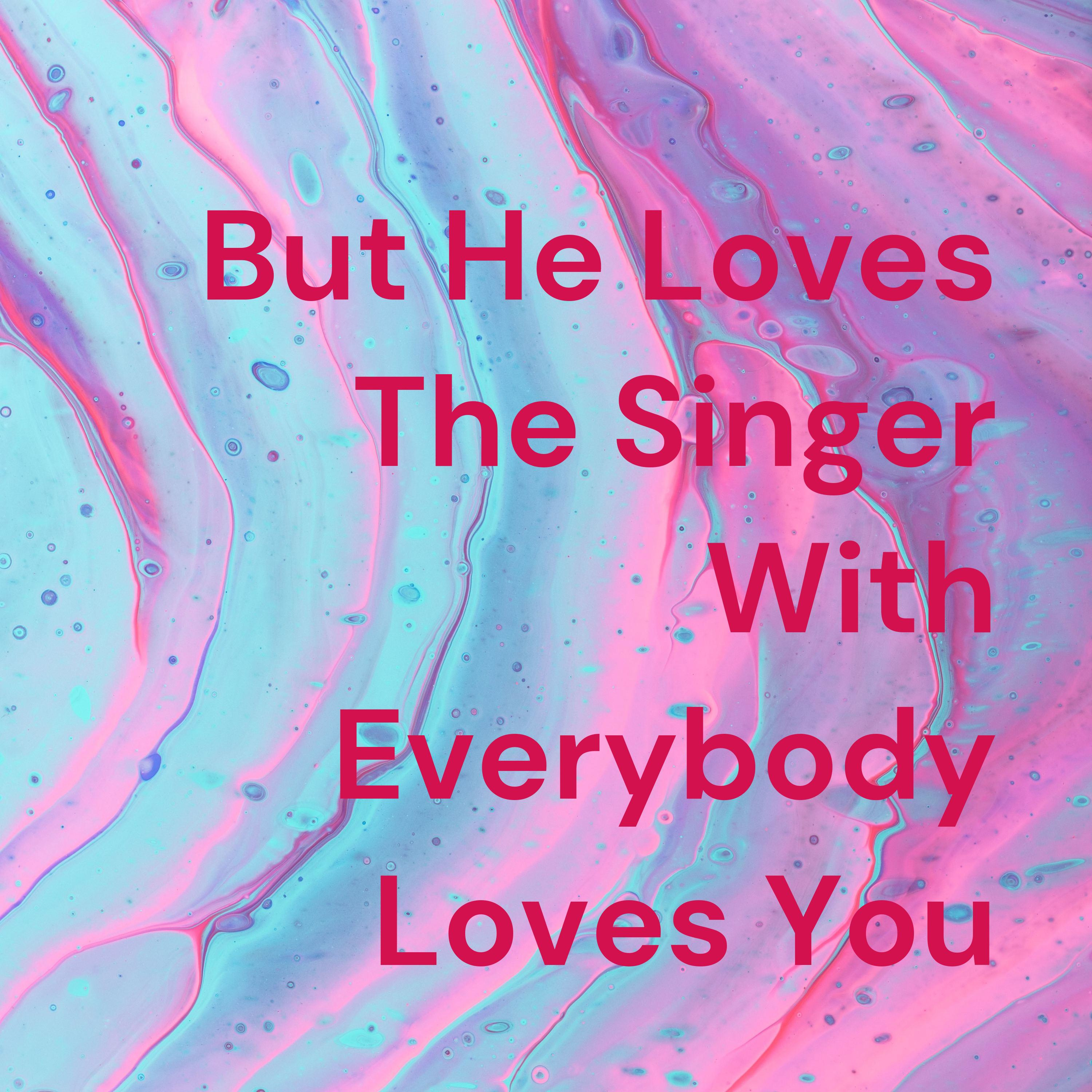 But He Loves The Singer With Everybody Loves You