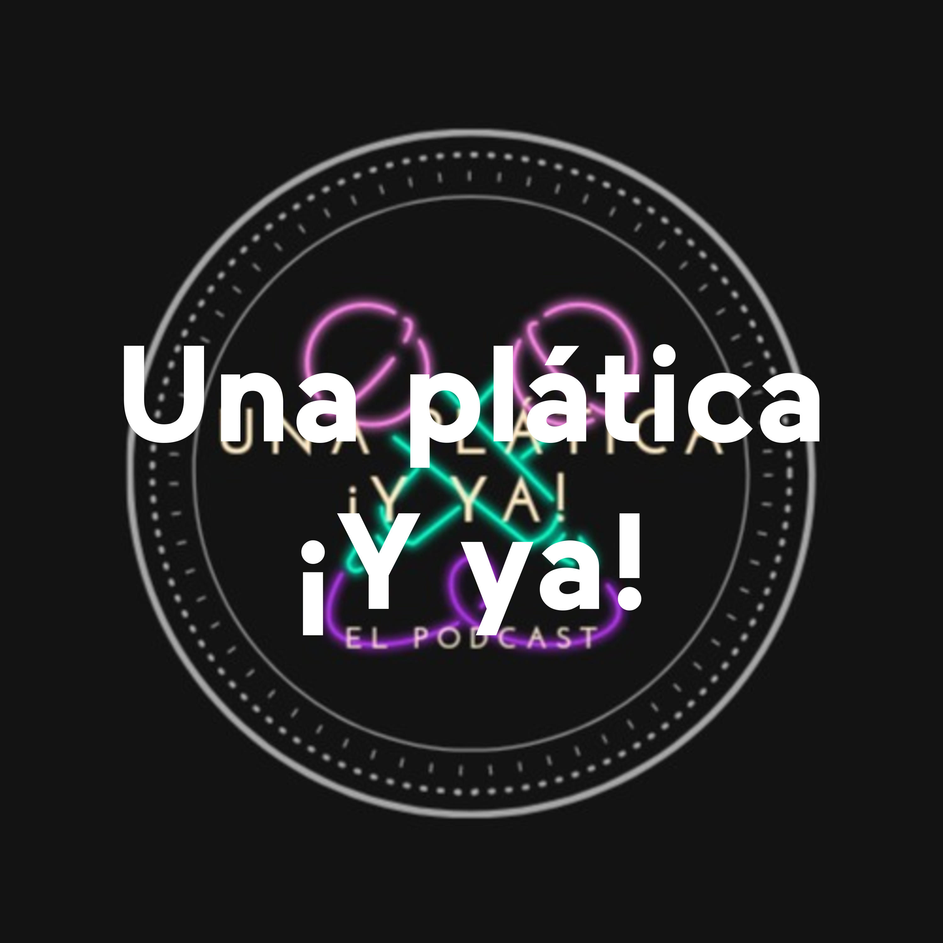 Una Plática ¡Y Ya!