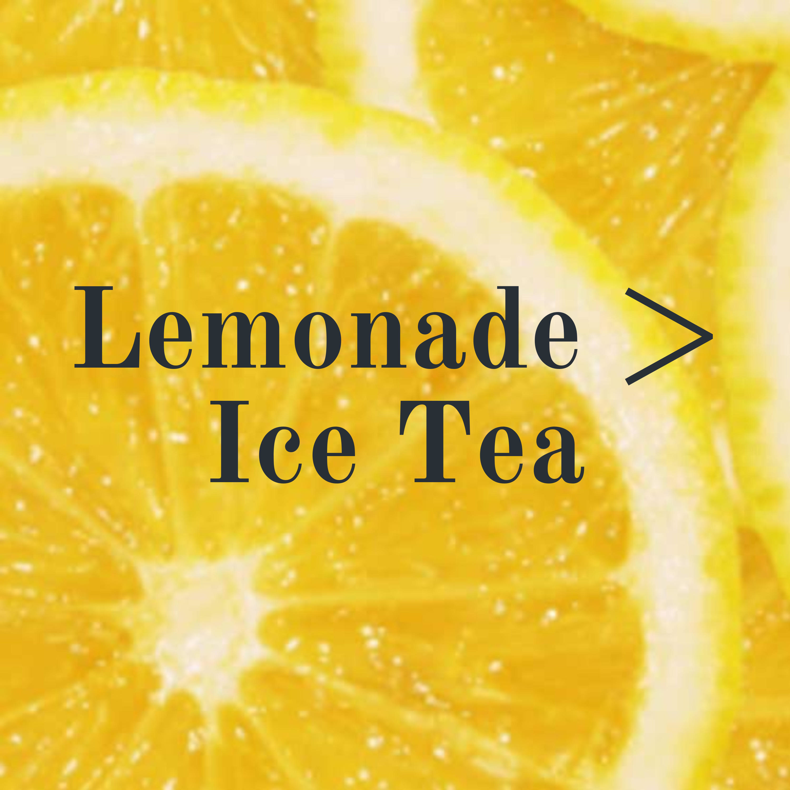 Lemonade > Ice Tea