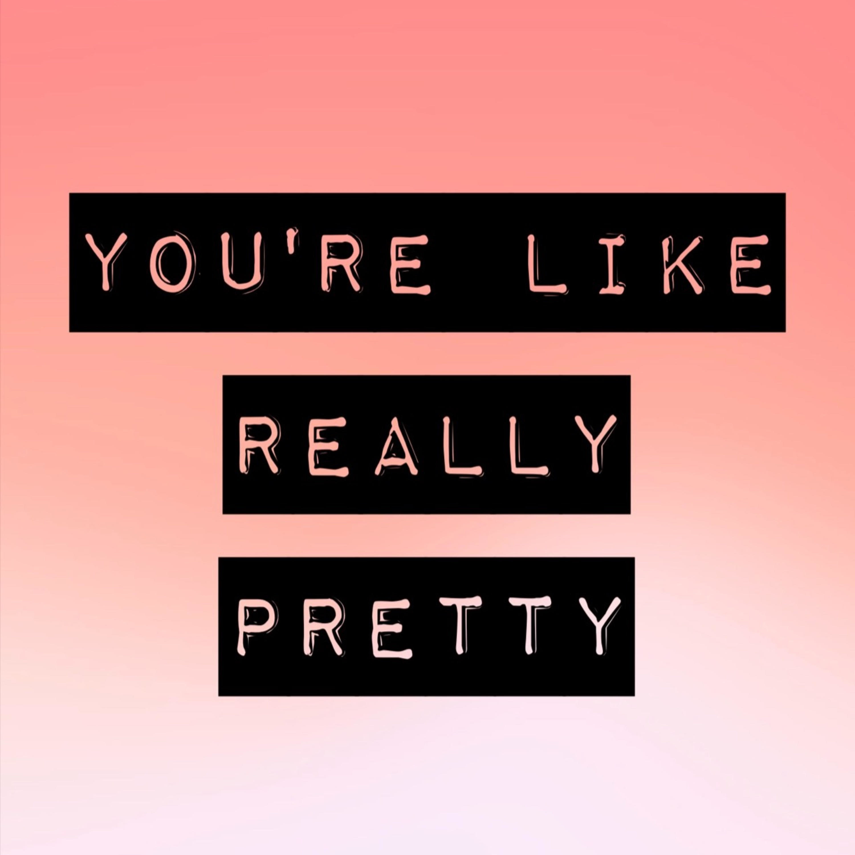 You\'re Like, Really Pretty