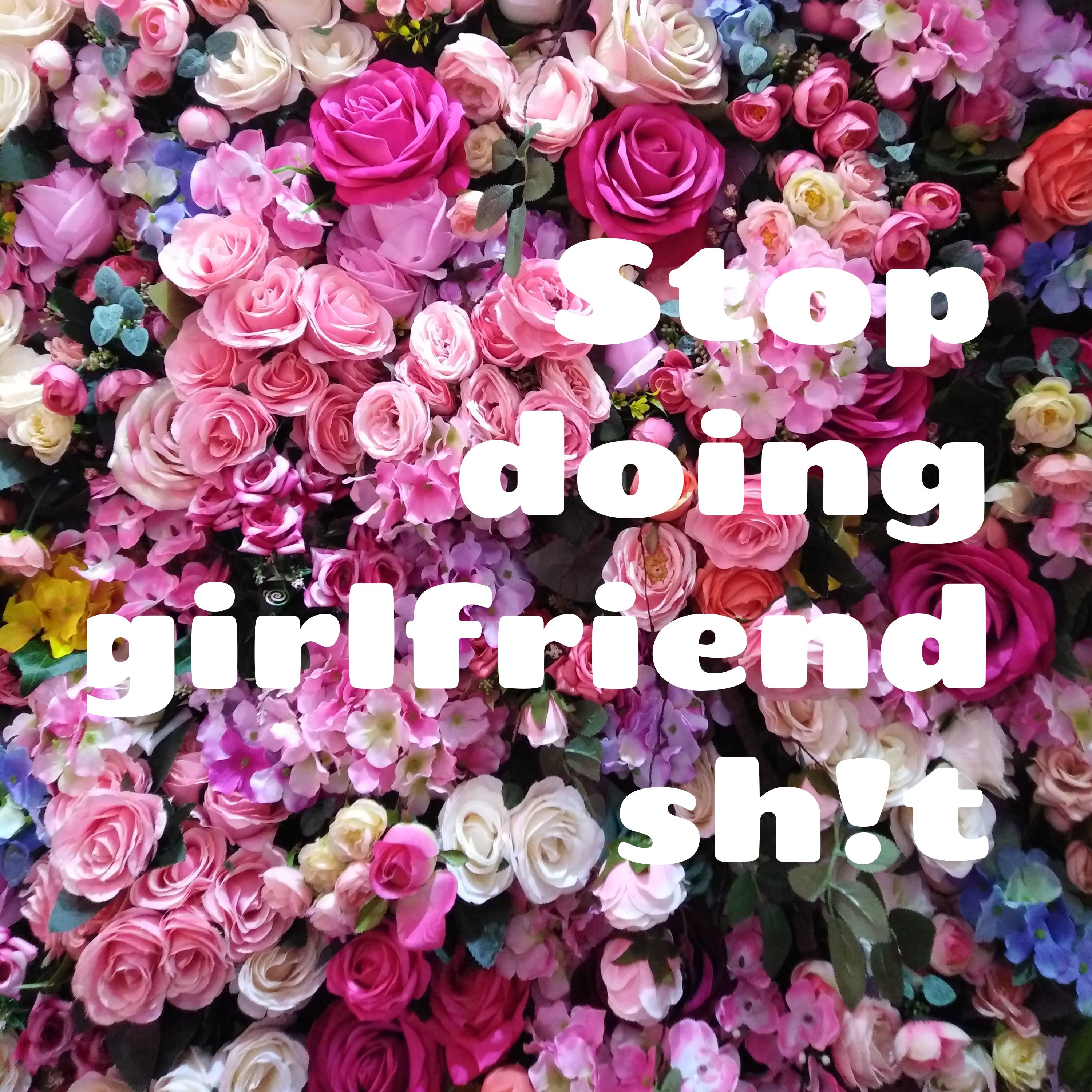 Stop doing girlfriend shit! podcast artwork