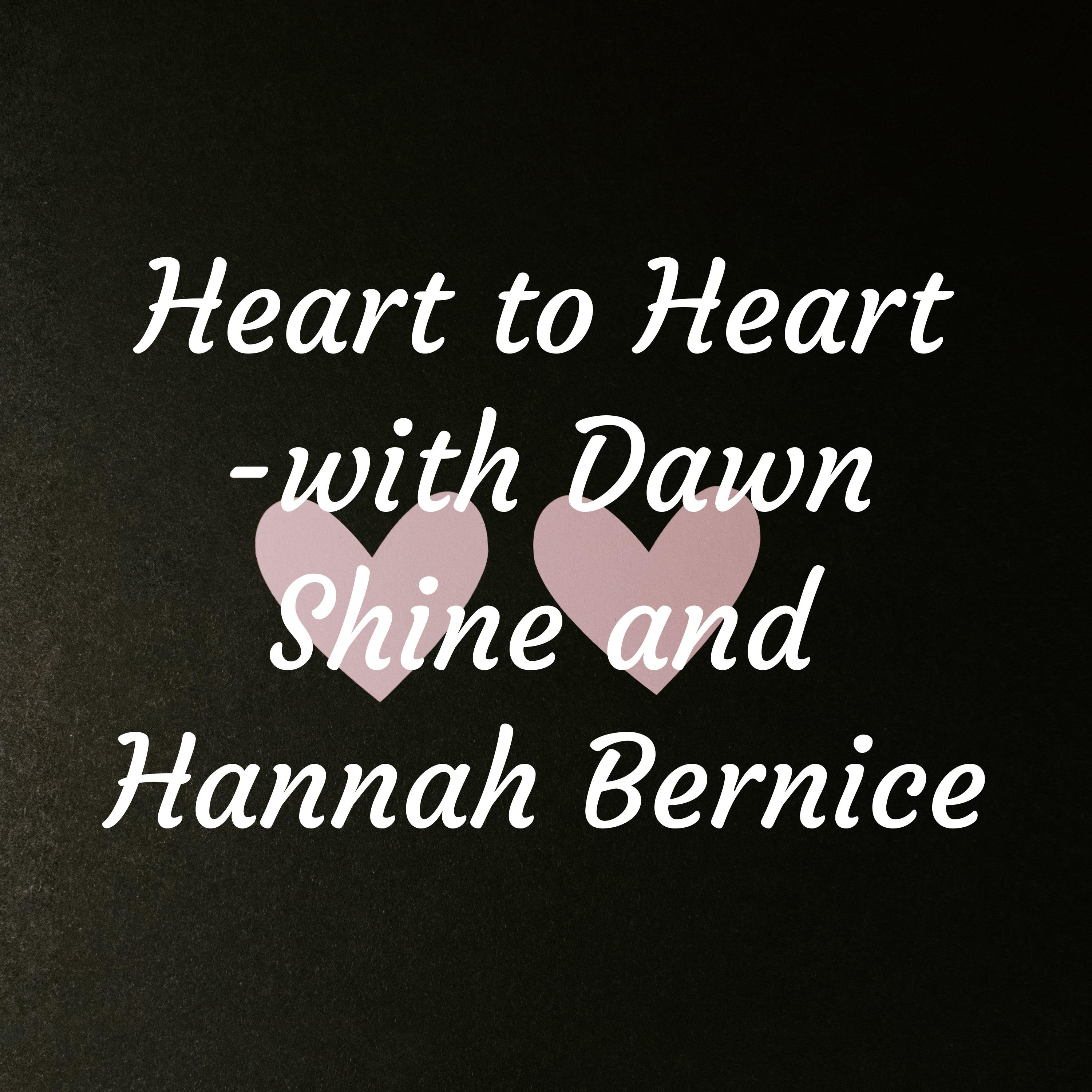 Heart to Heart -with Dawn Shine and Hannah Bernice