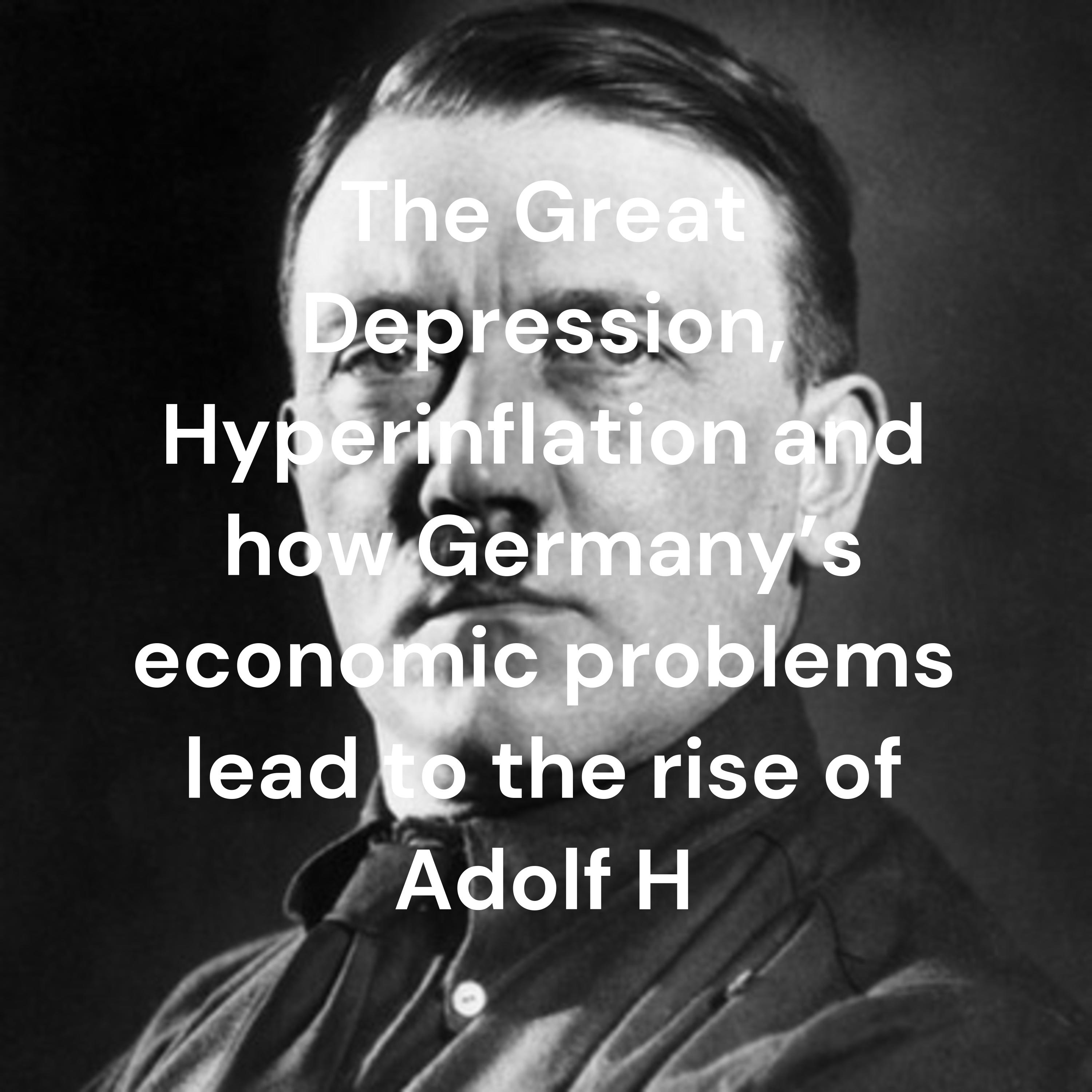 The Great Depression, Hyperinflation and how Germany’s economic problems lead to the rise of Adolf H