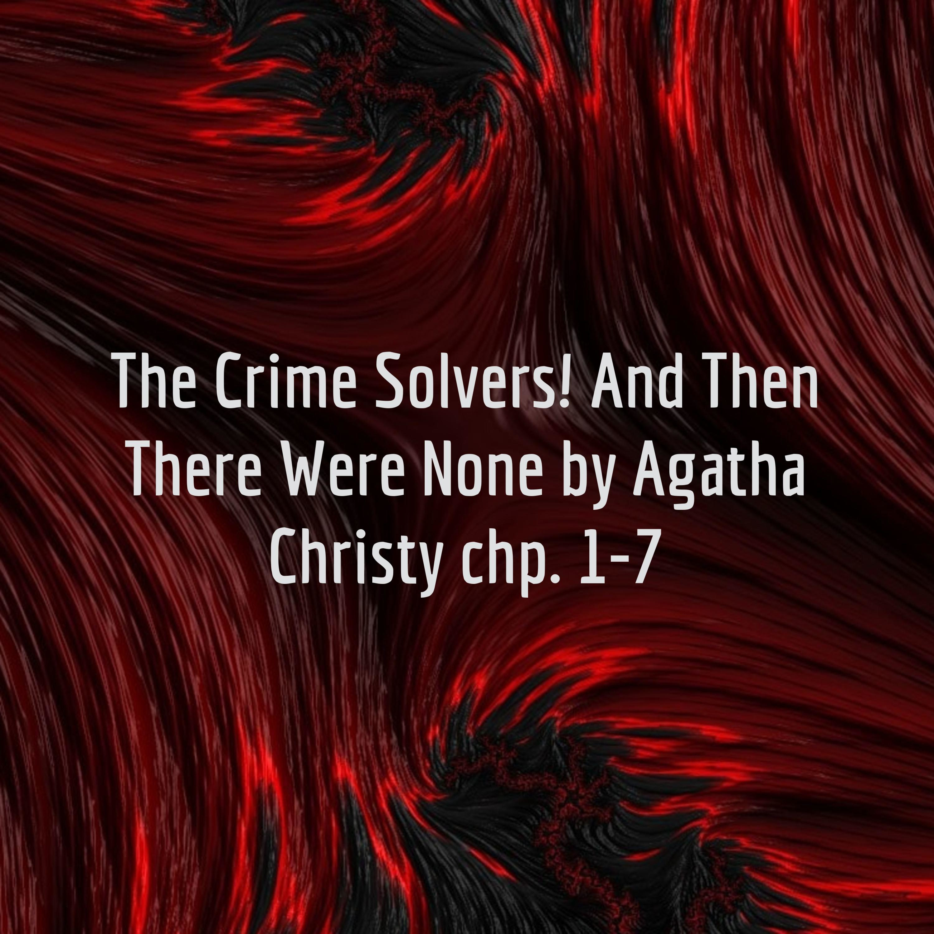 The Crime Solvers! And Then There Were None by Agatha Christy chp. 1-7