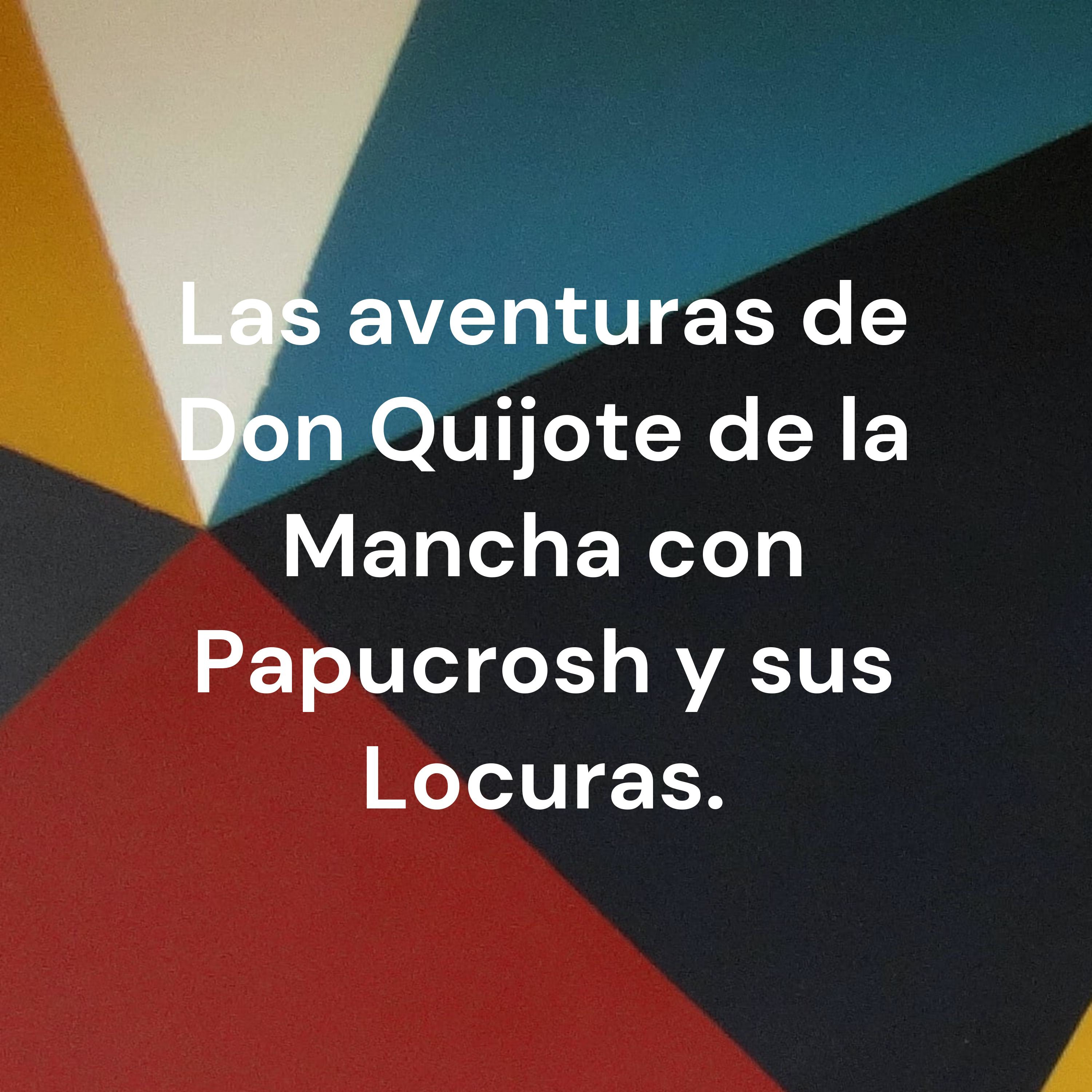 Las aventuras de Don Quijote de la Mancha con Papucrosh y sus Locuras.