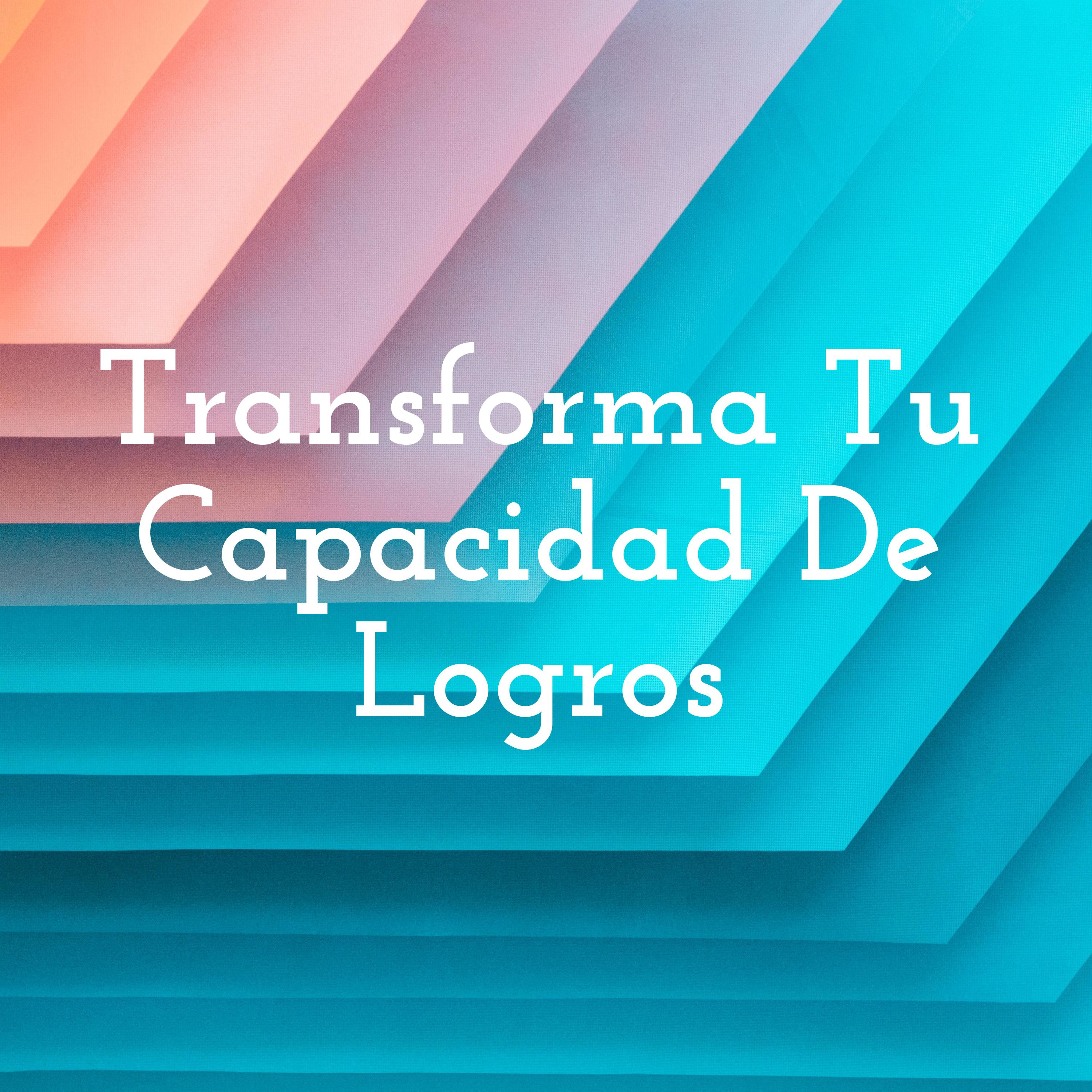 Transforma Tu Capacidad De Logros podcast artwork