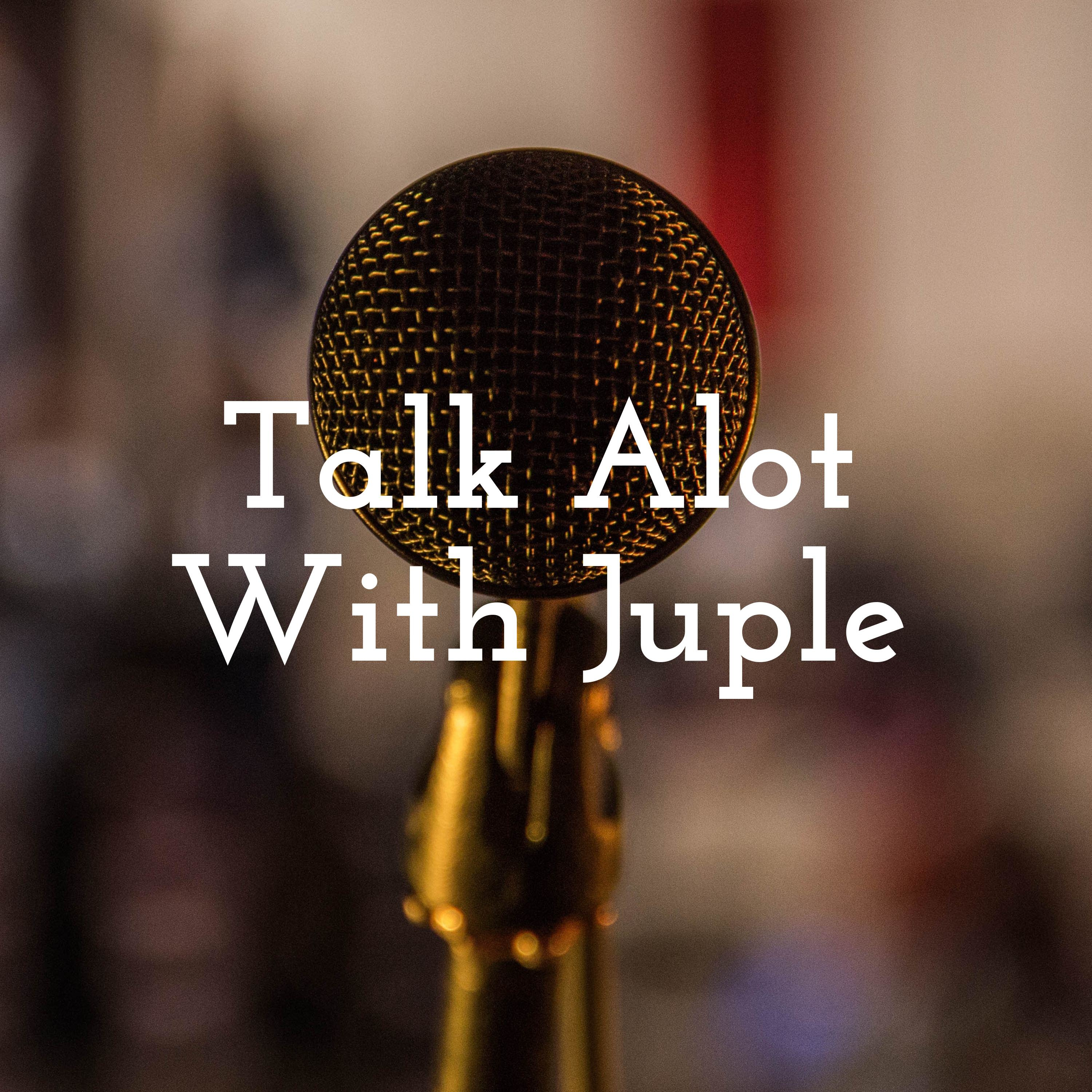 Talk Alot With Juple