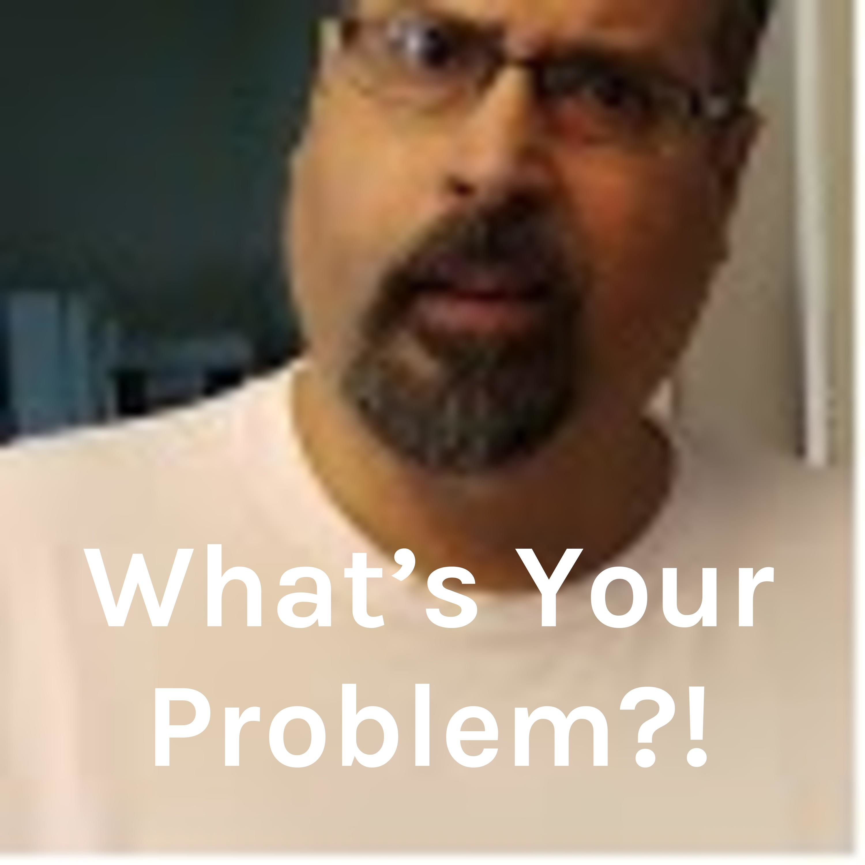 What’s Your Problem?!