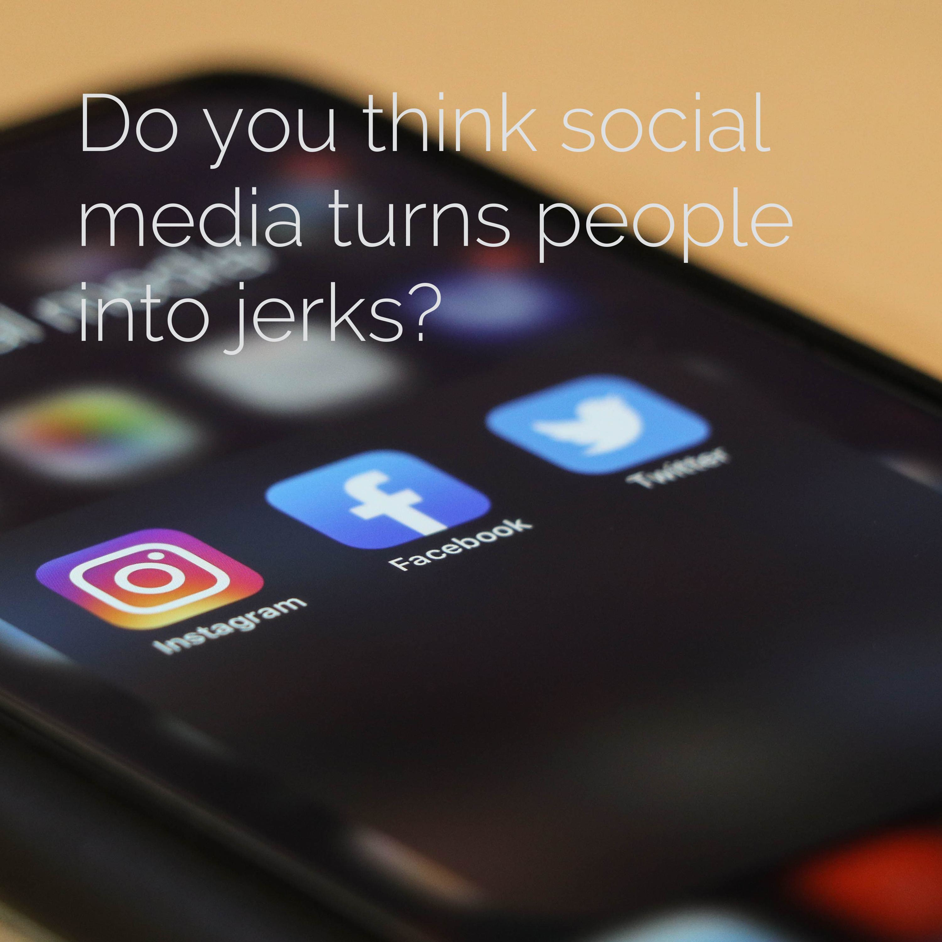 Do you think social media turns people into jerks? 