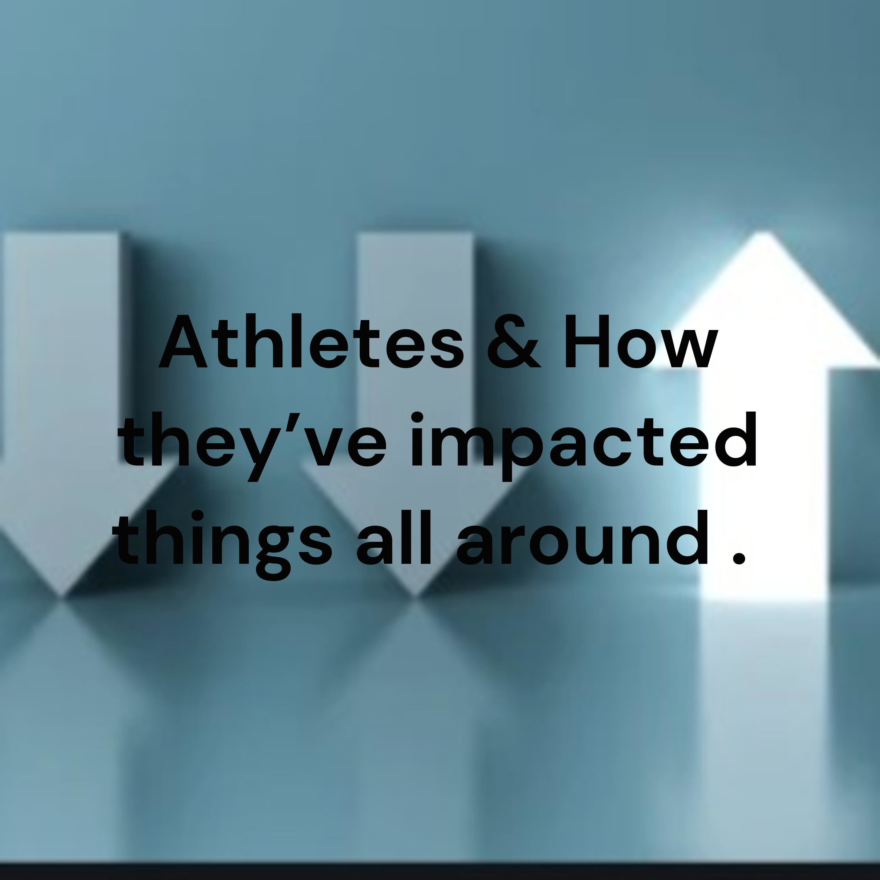 Athletes & How they’ve impacted things all around . 