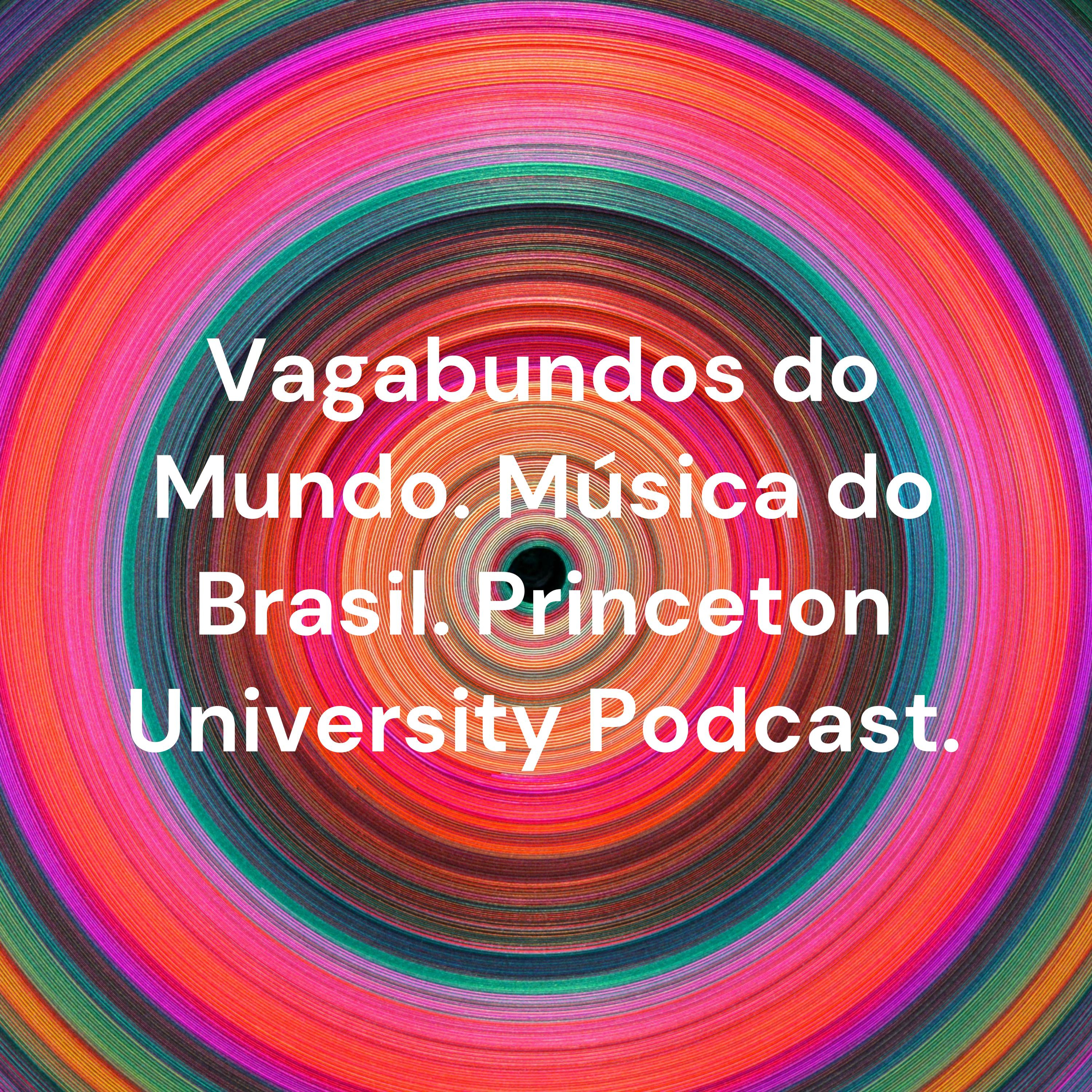 Vagabundos do Mundo. Música do Brasil. Princeton University Podcast.