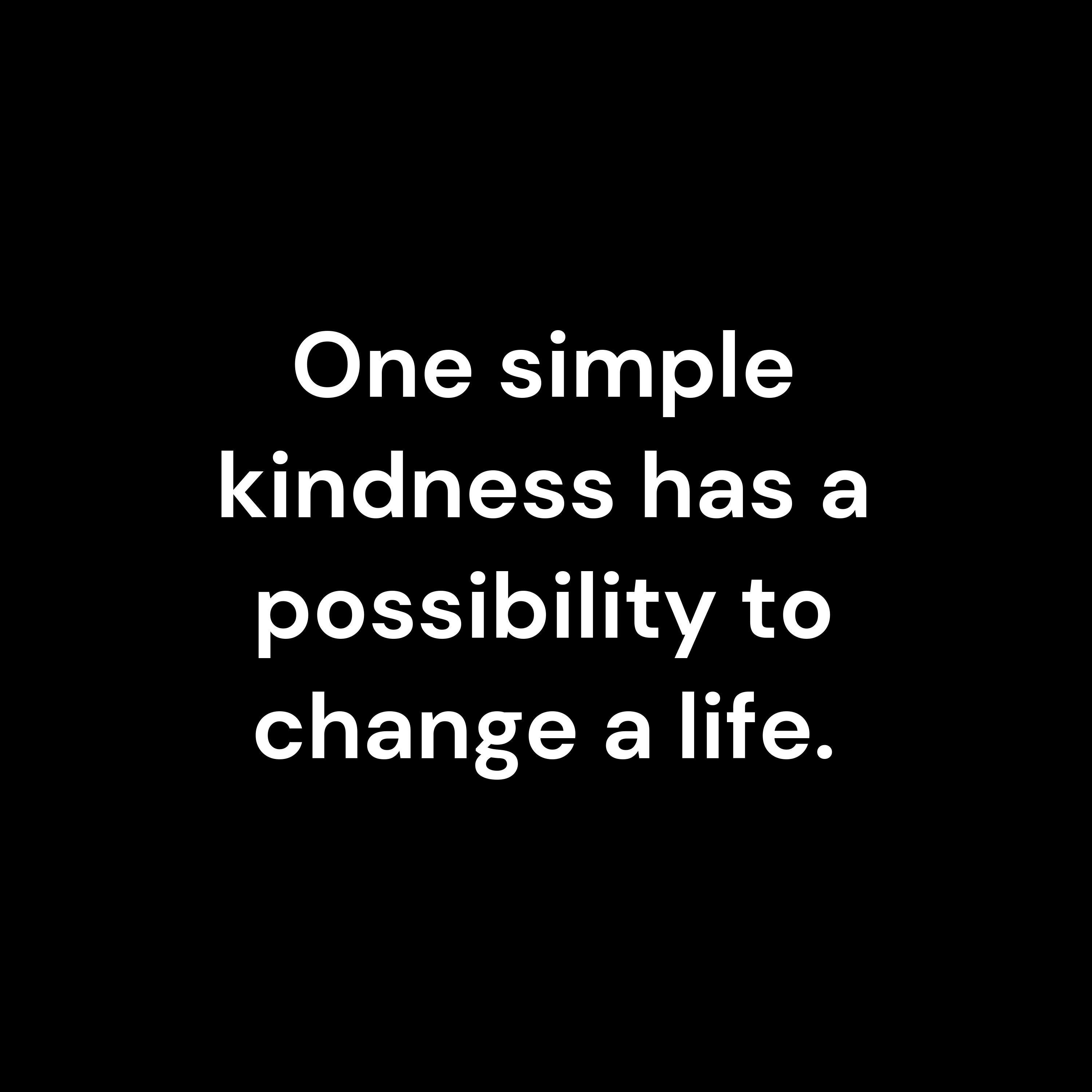 One simple kindness has a possibility to change a life.