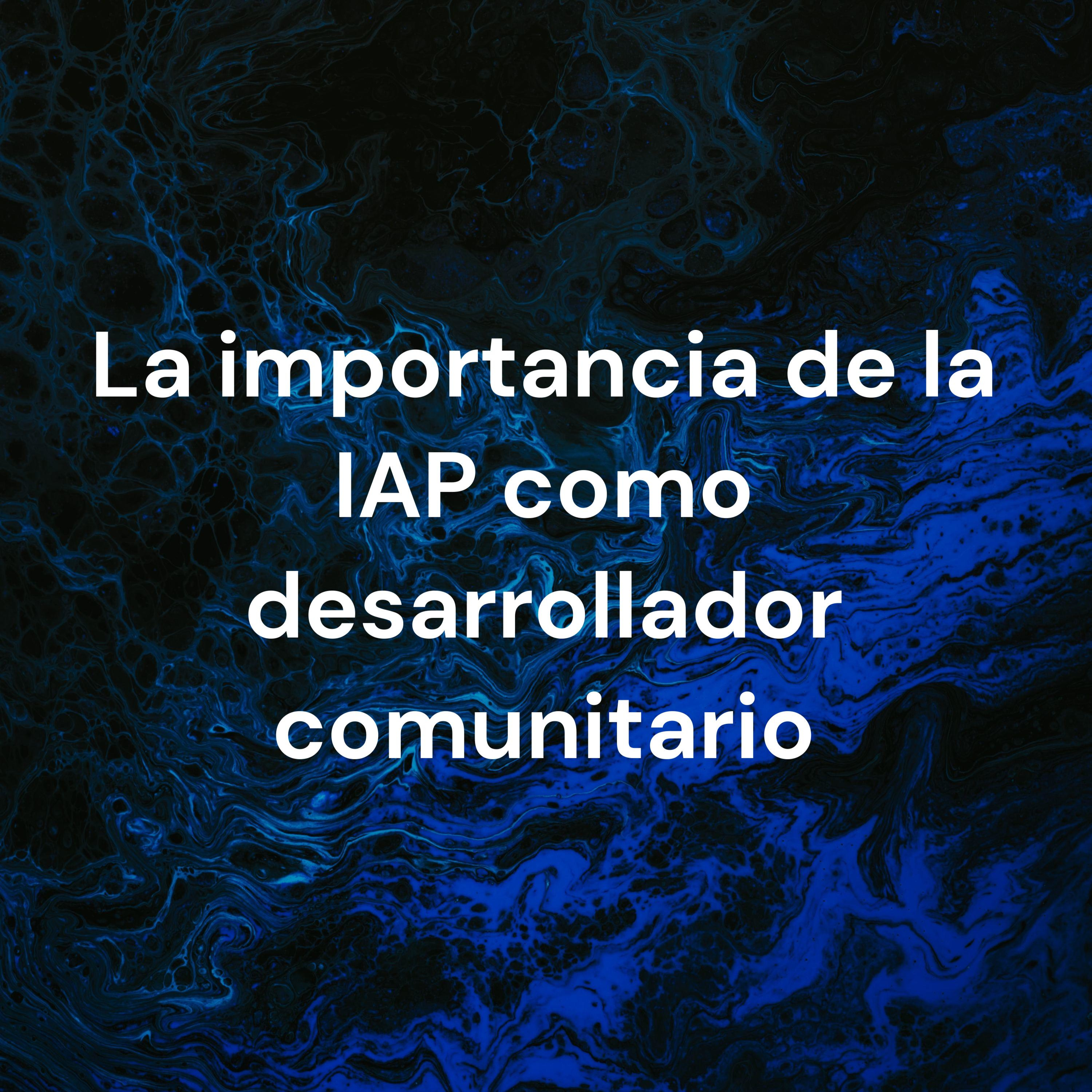 La importancia de la IAP como desarrollador comunitario