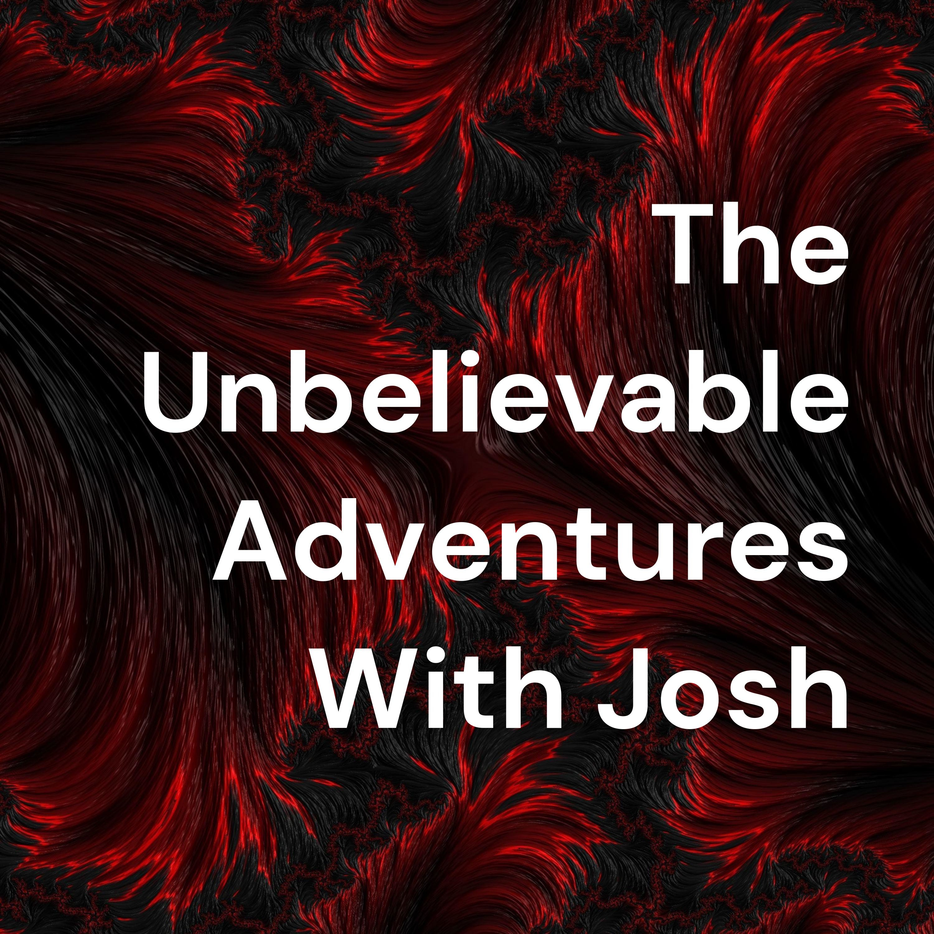 The Unbelievable Adventures With Josh