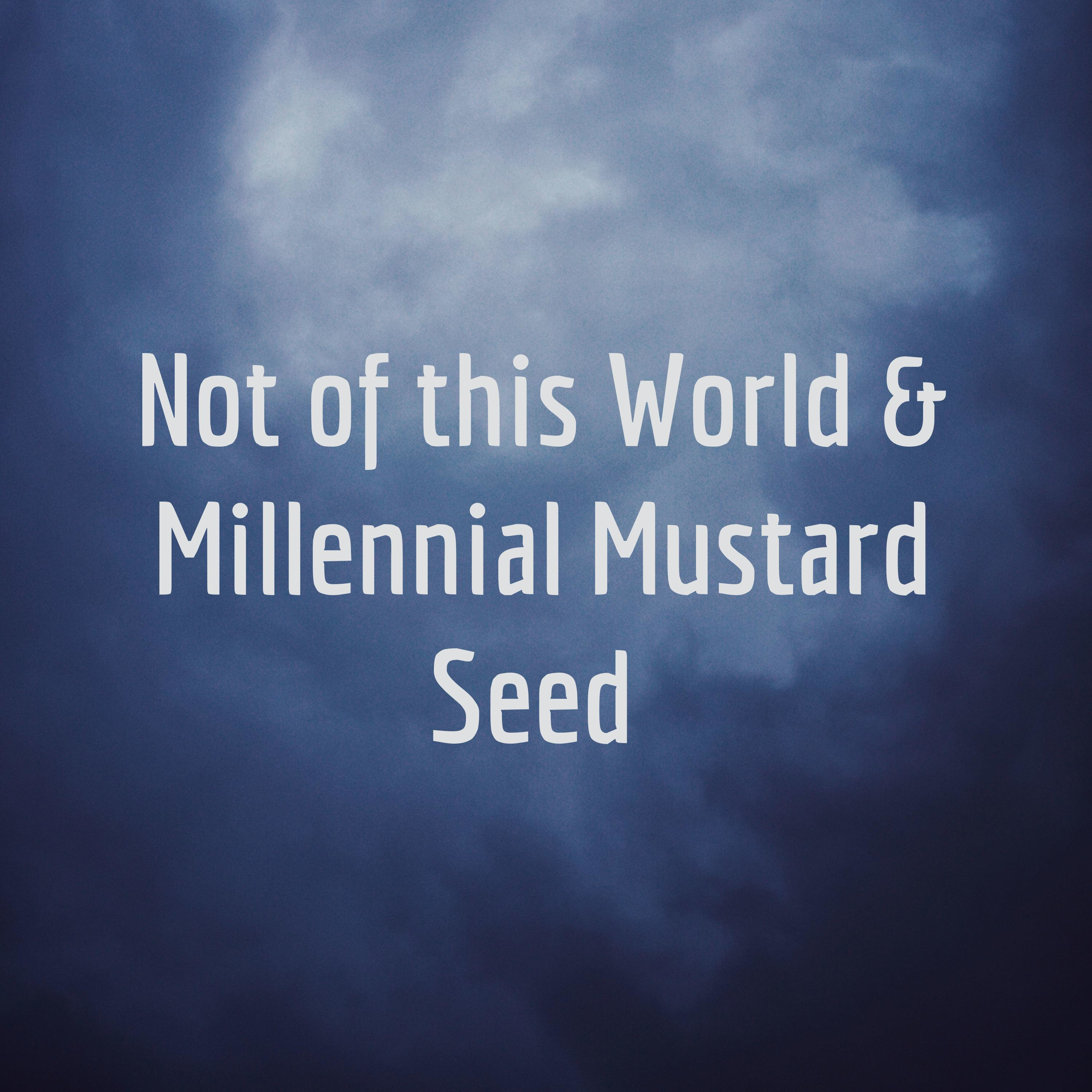 Not of this World & Millennial Mustard Seed