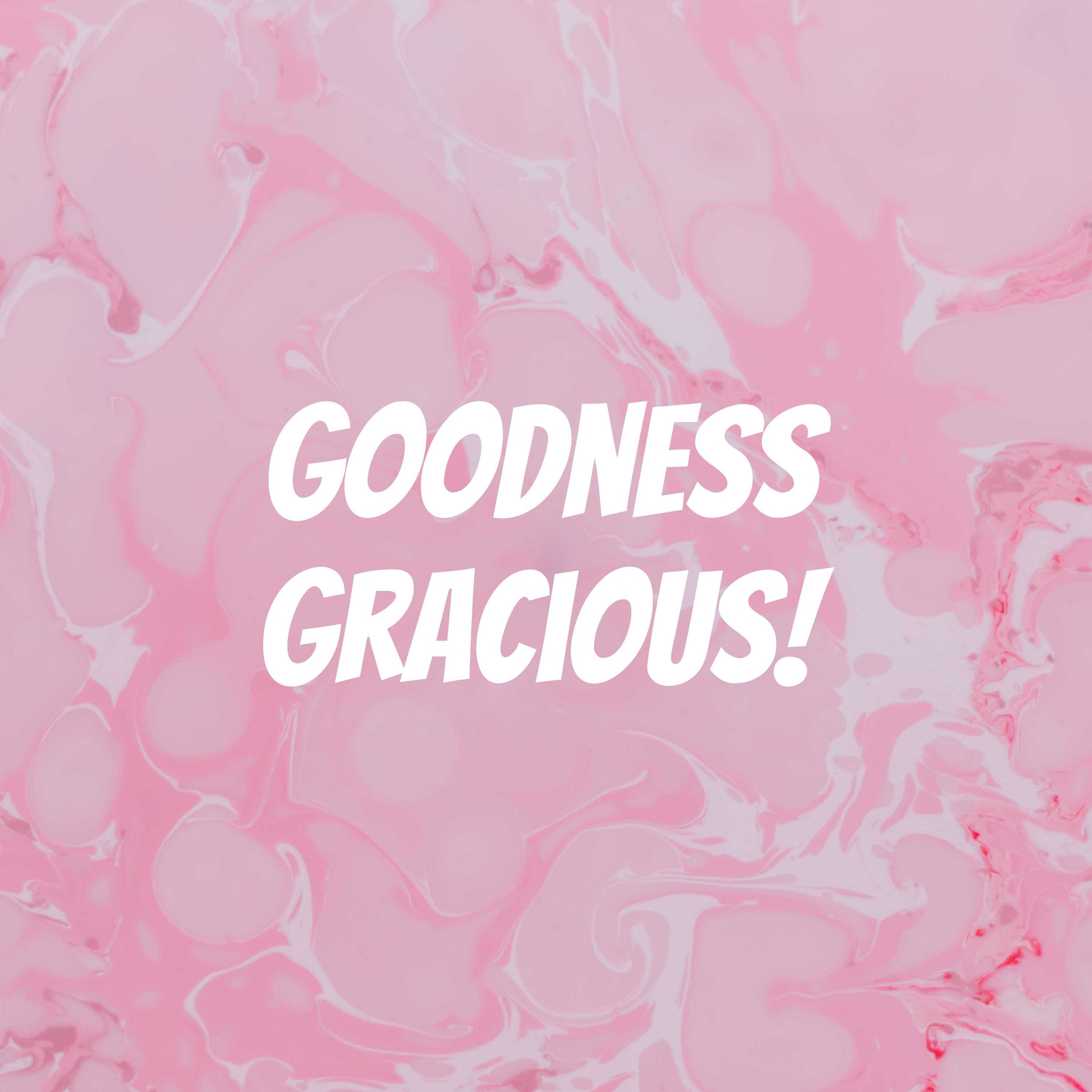 Goodness Gracious! 
