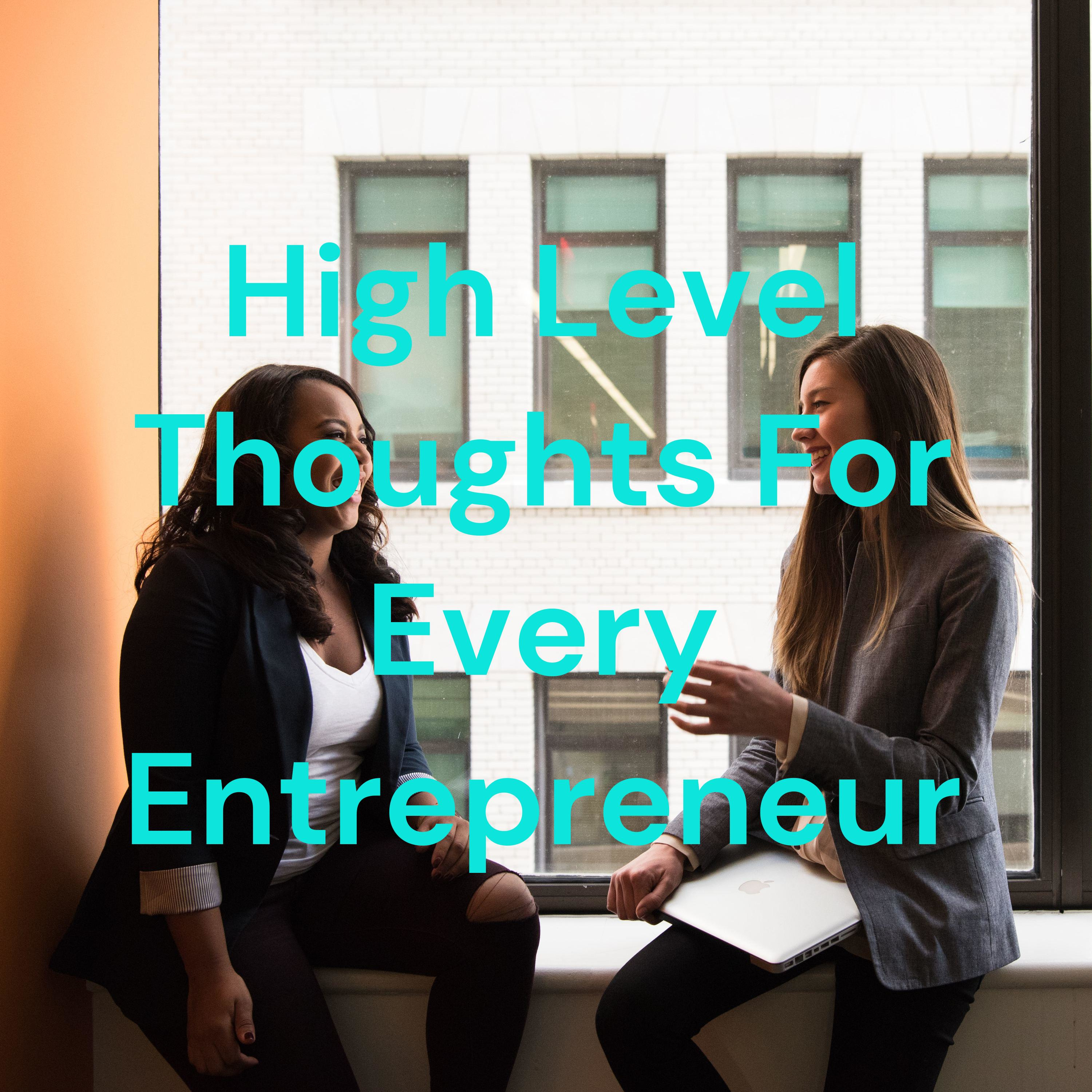 High Level Thoughts For Every Entrepreneur High Level Thoughts For Every Entrepreneur