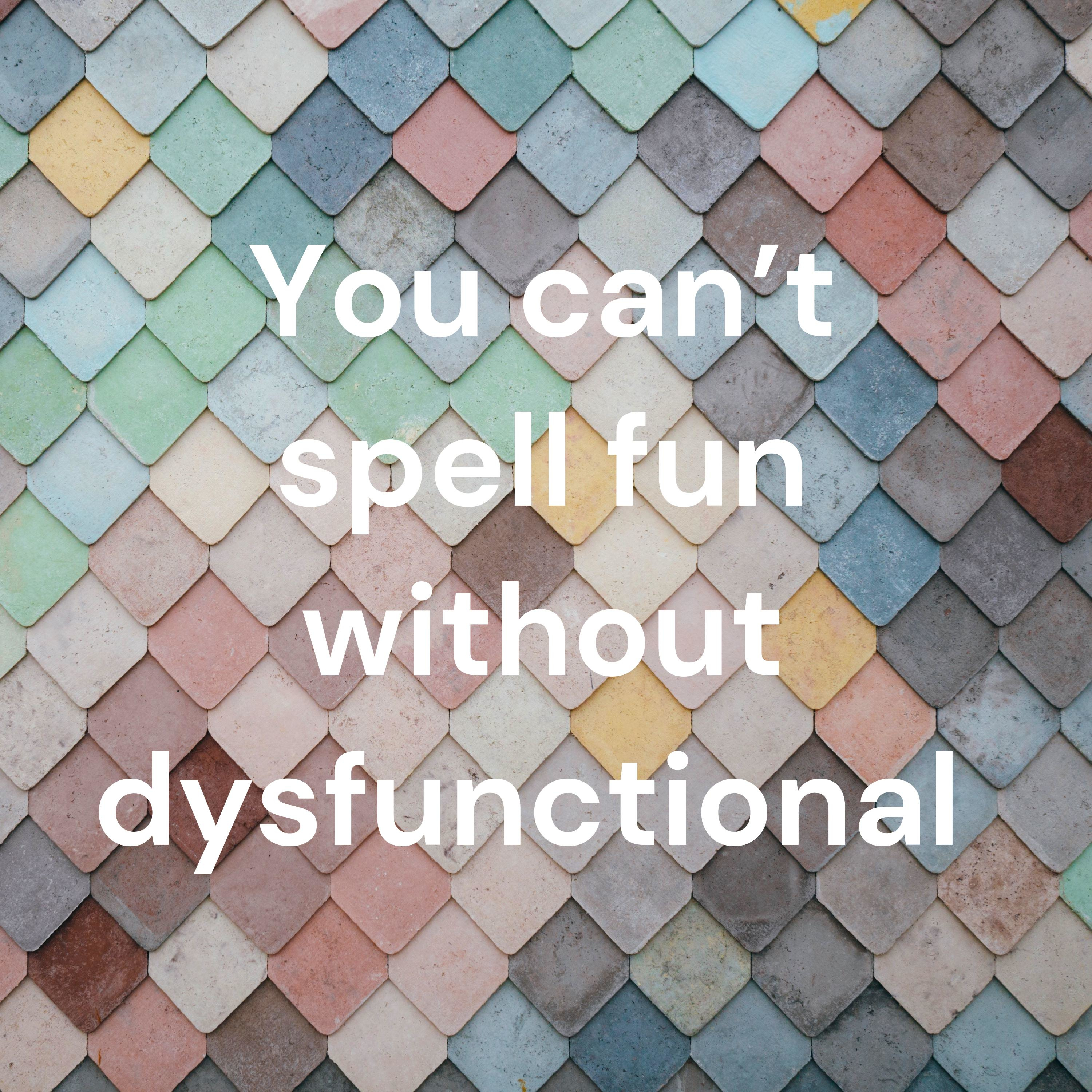 You can’t spell fun without dysfunctional