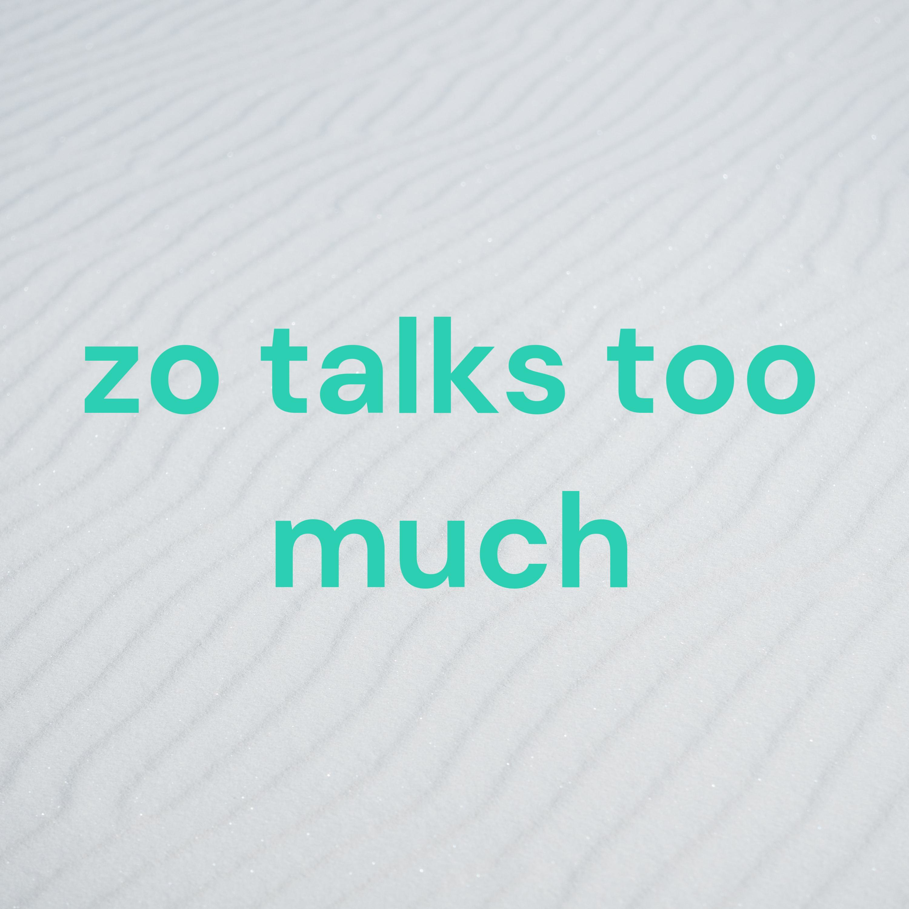 zo talks too much