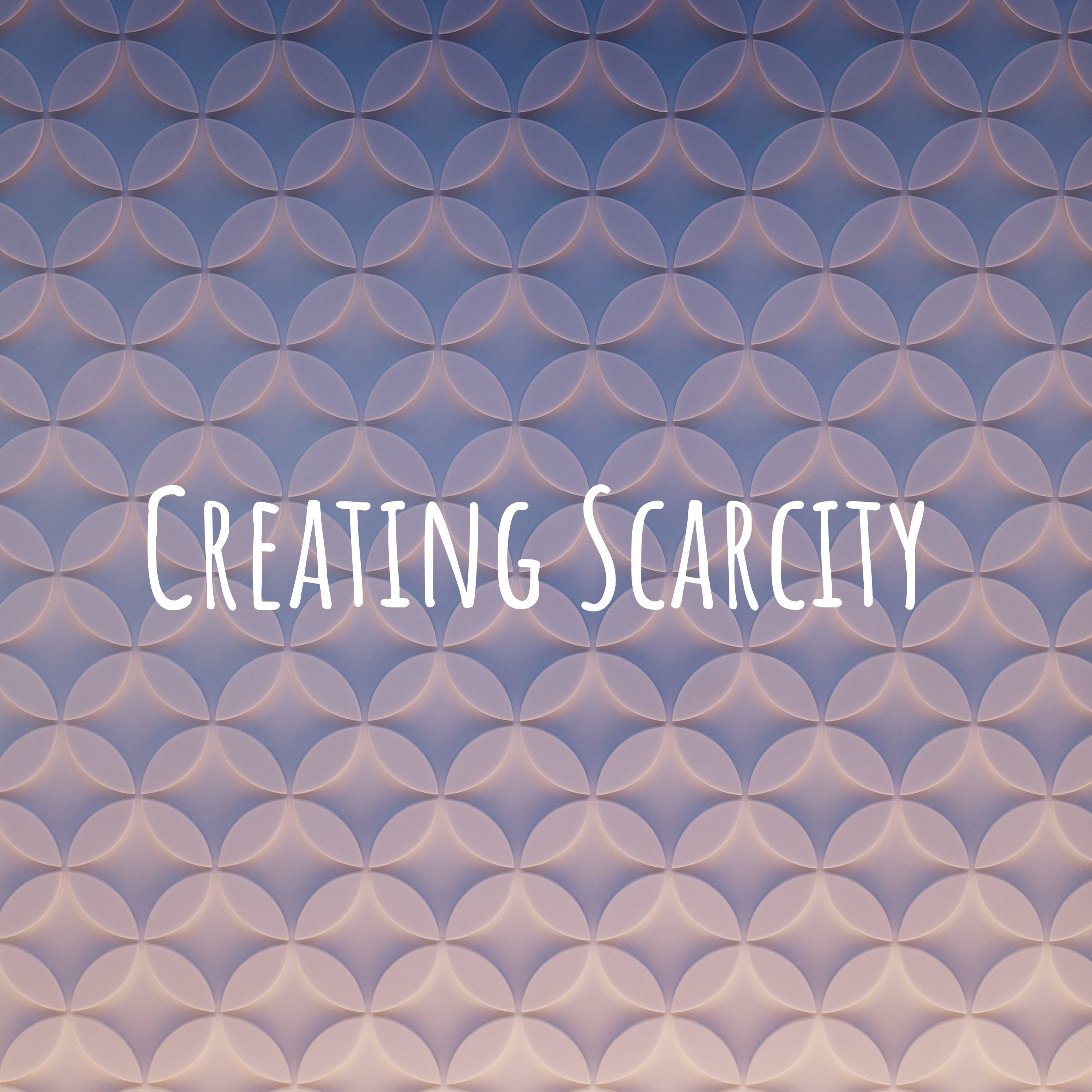 Creating Scarcity Creating Scarcity