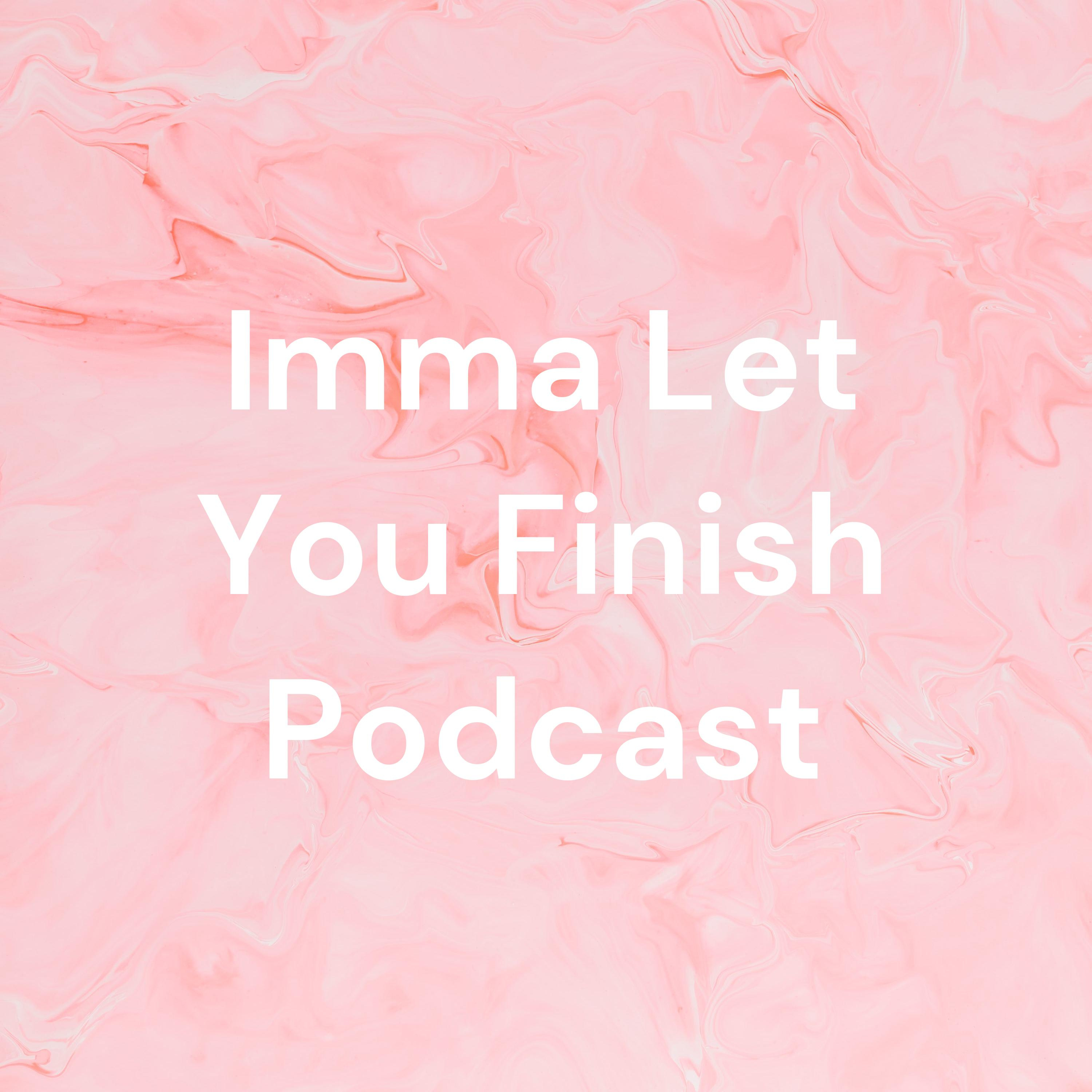 Imma Let You Finish Podcast