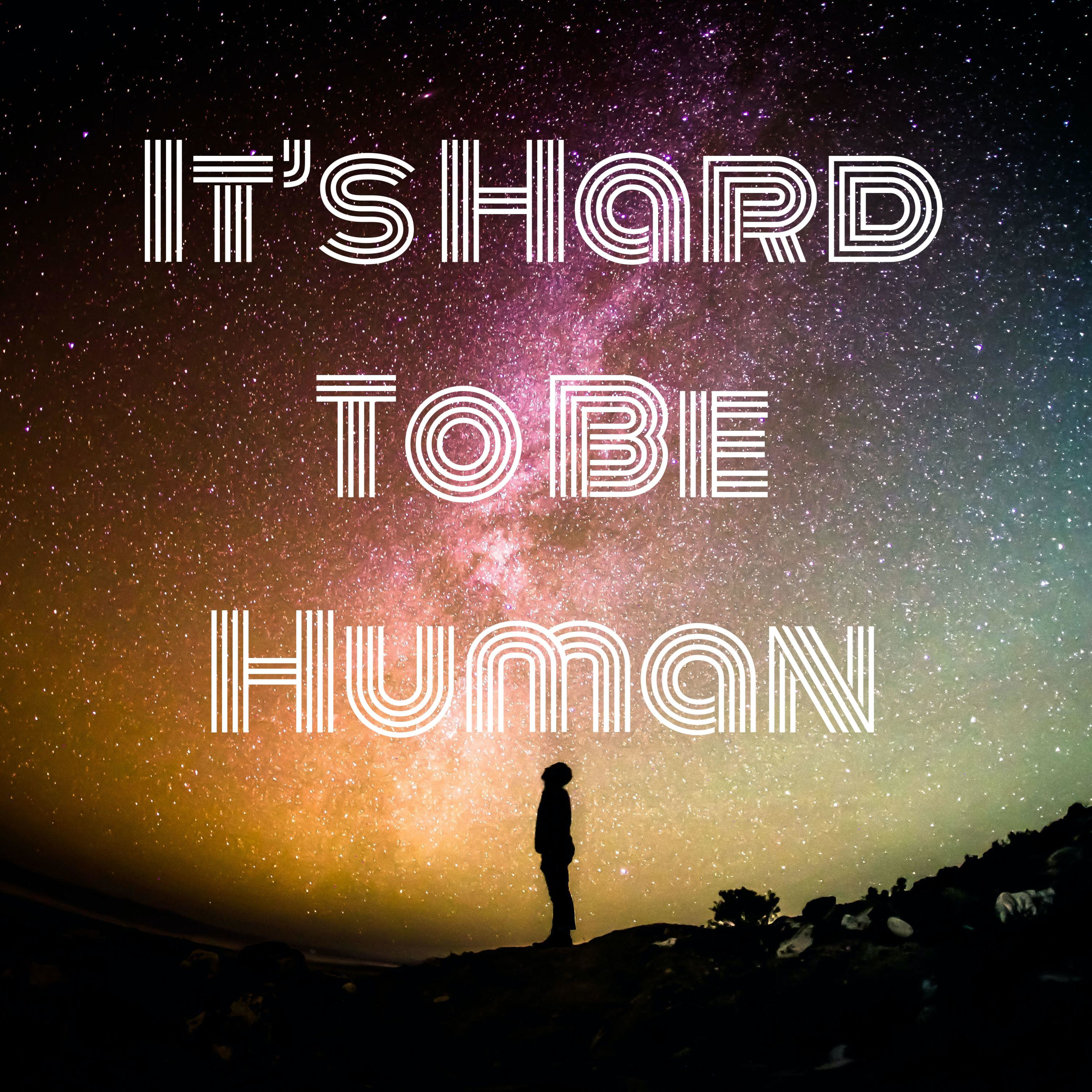 It's Hard To Be Human