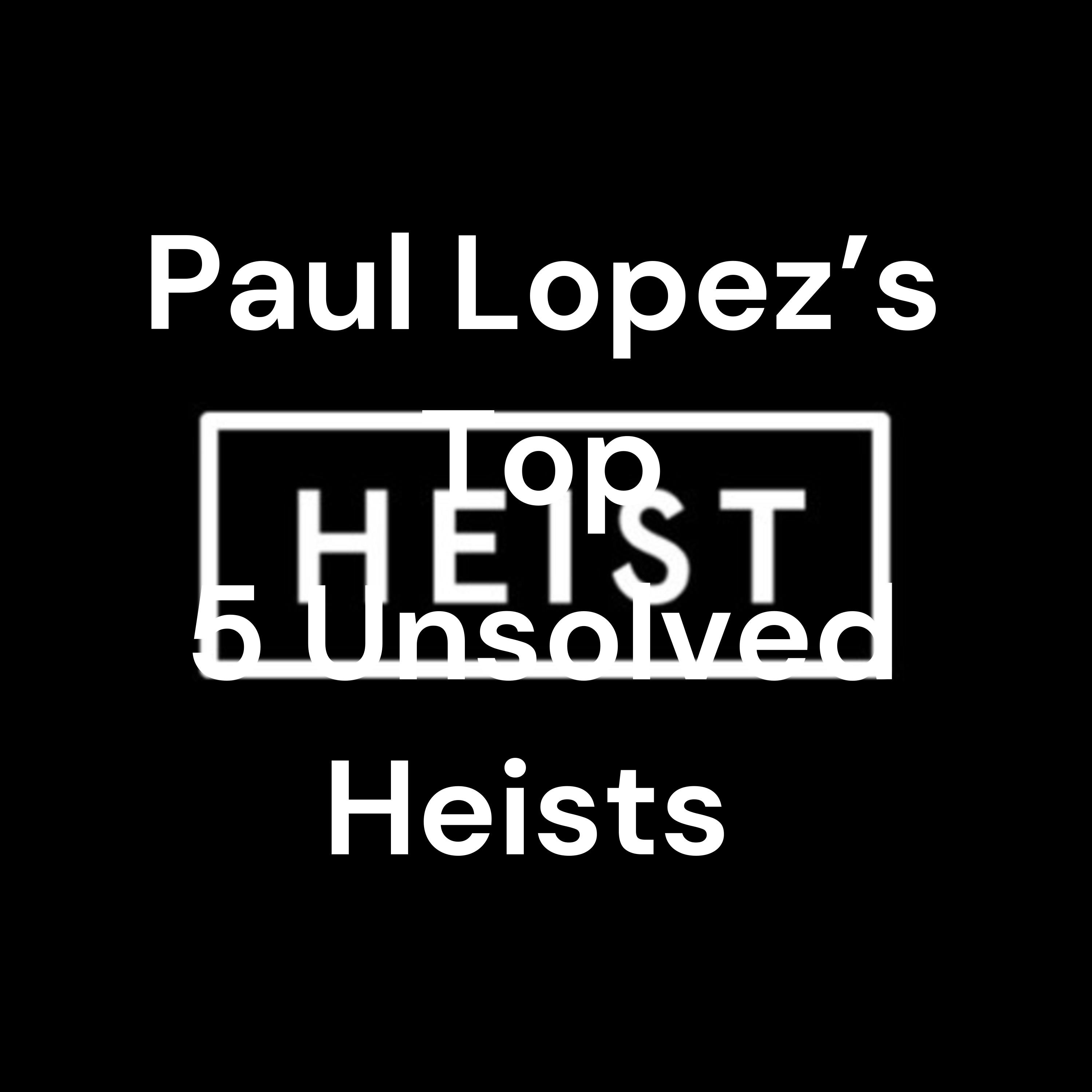Paul Lopez's Top 5 Unsolved Heists 