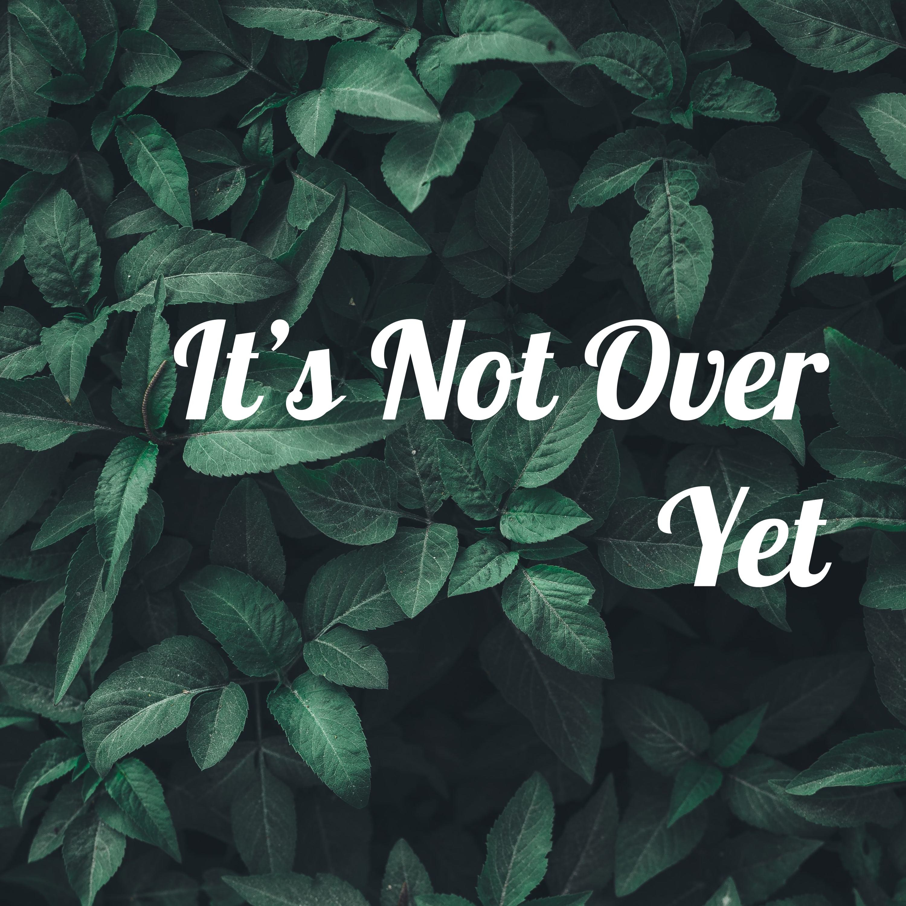 It\'s Not Over Yet