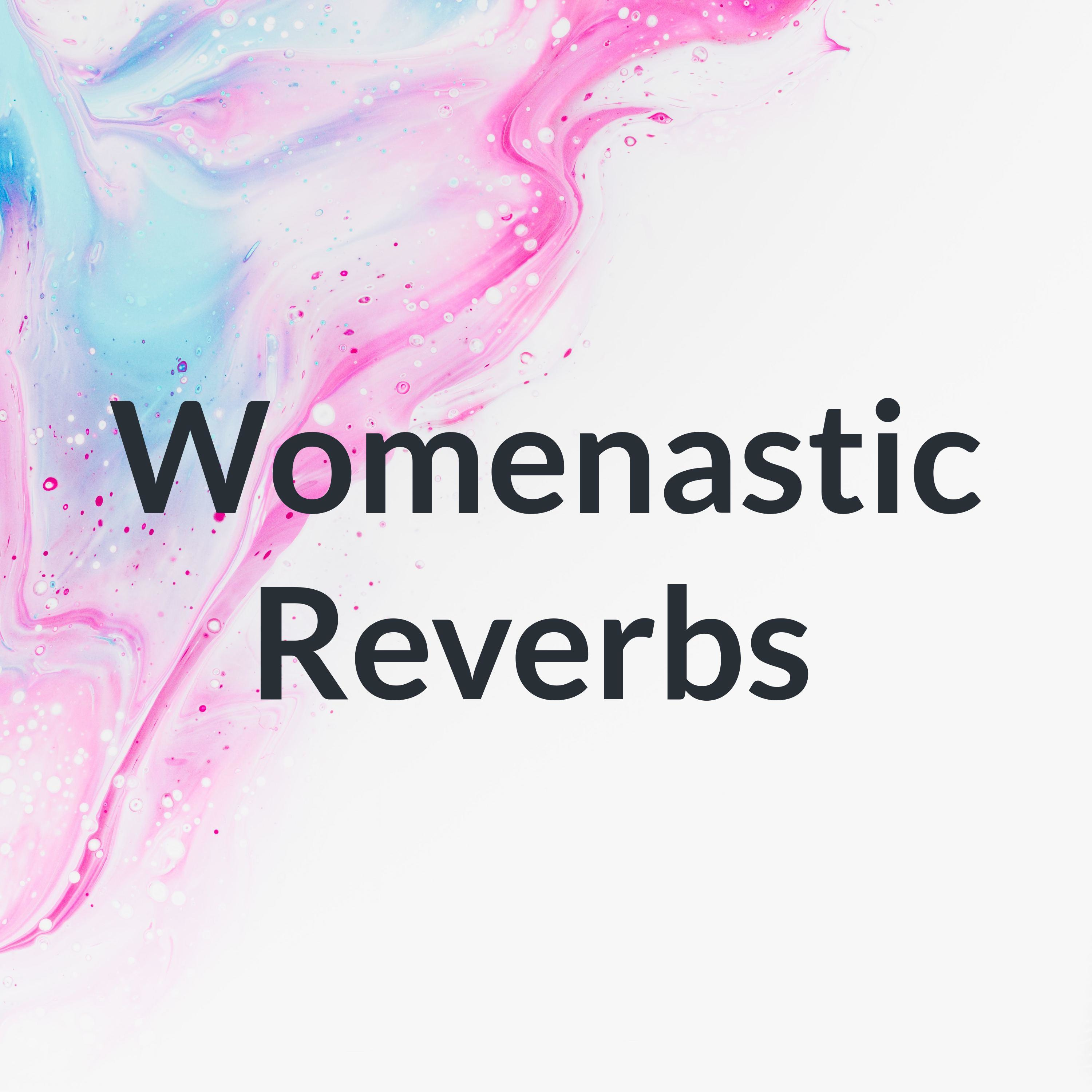 Womenastic Reverbs