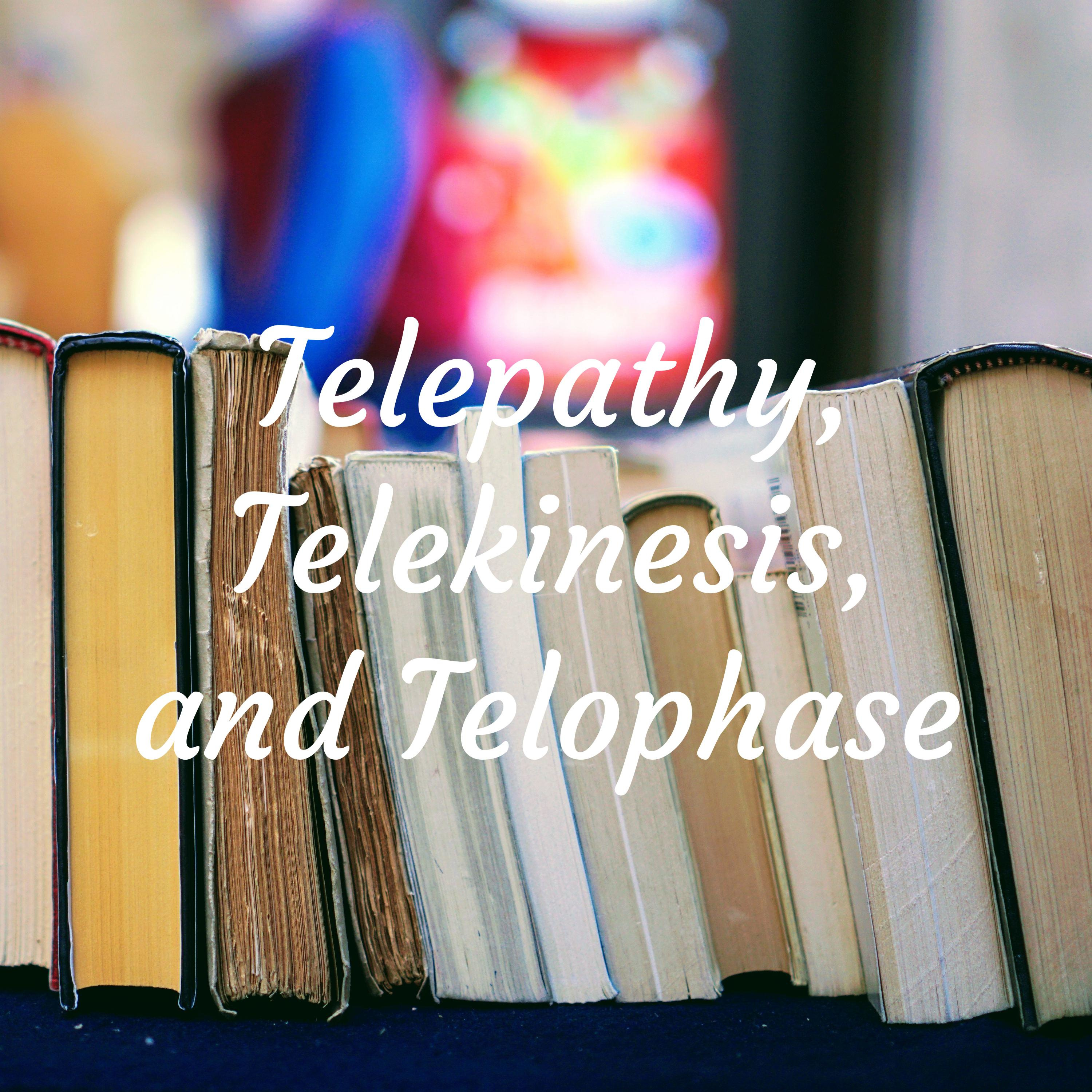 Telepathy, Telekinesis, and Telophase