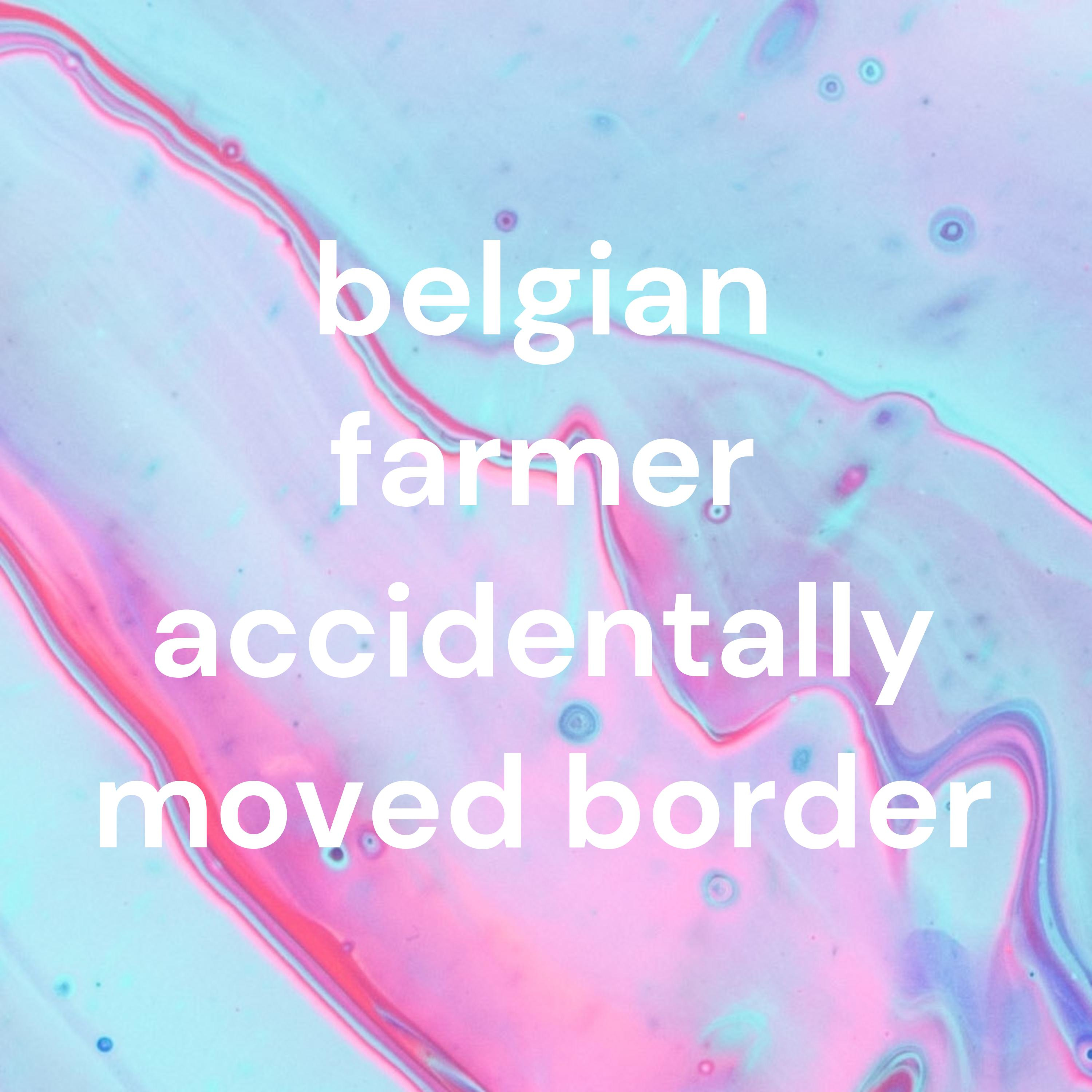 belgian farmer accidentally moved border