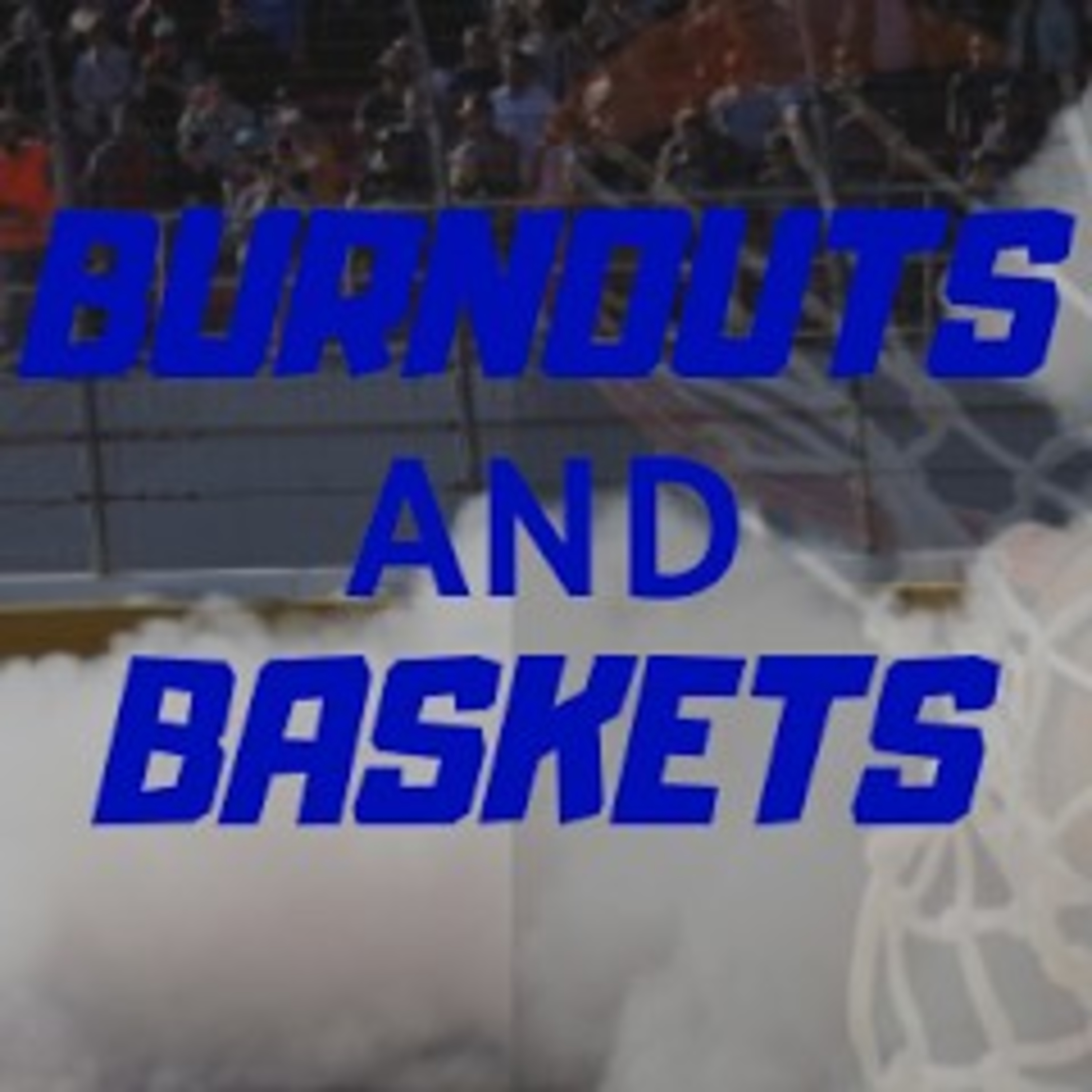 Burnouts & Baskets