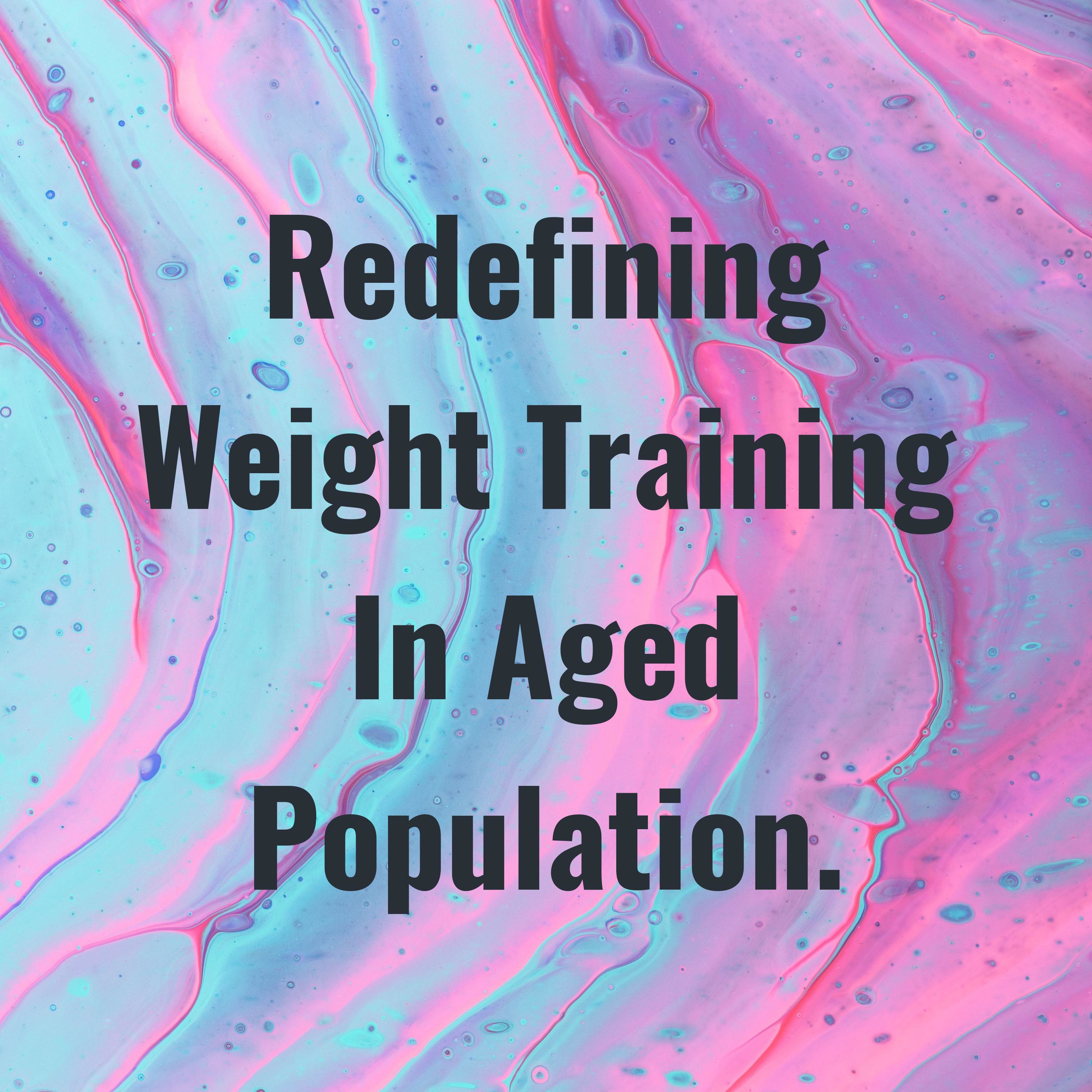 Redefining Weight Training In Aged Population.