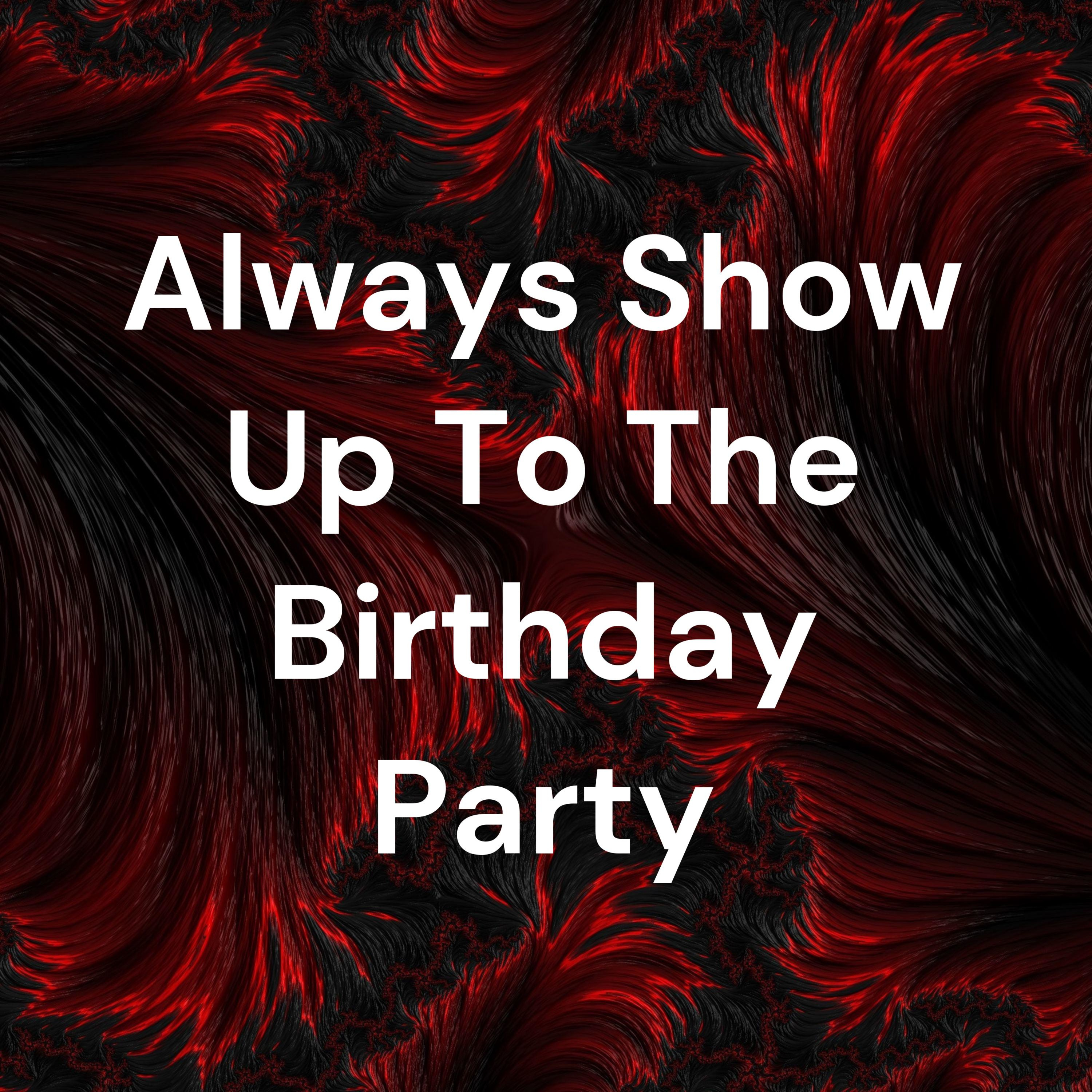 Always Show Up To The Birthday Party