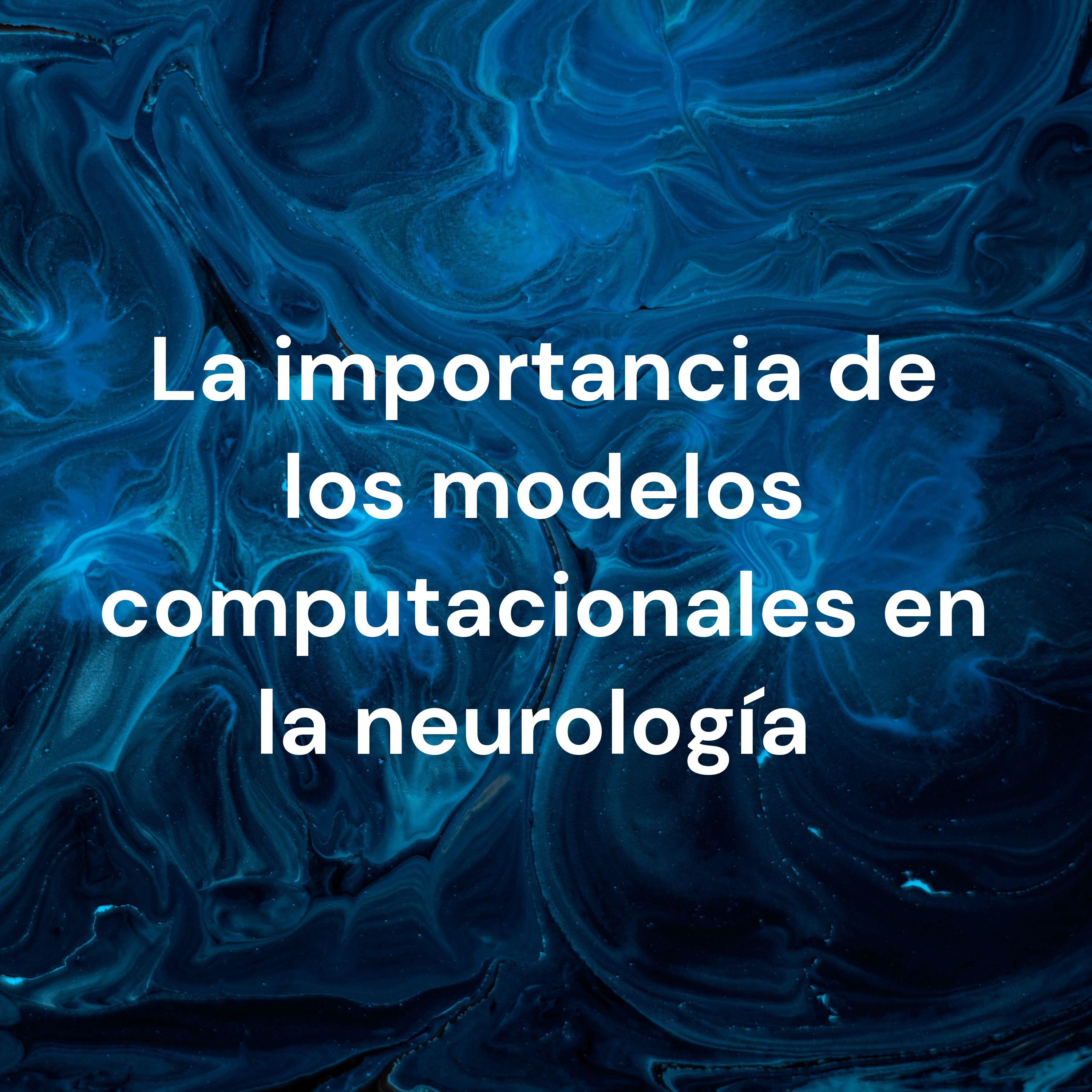 La importancia de los modelos computacionales en la neurología 