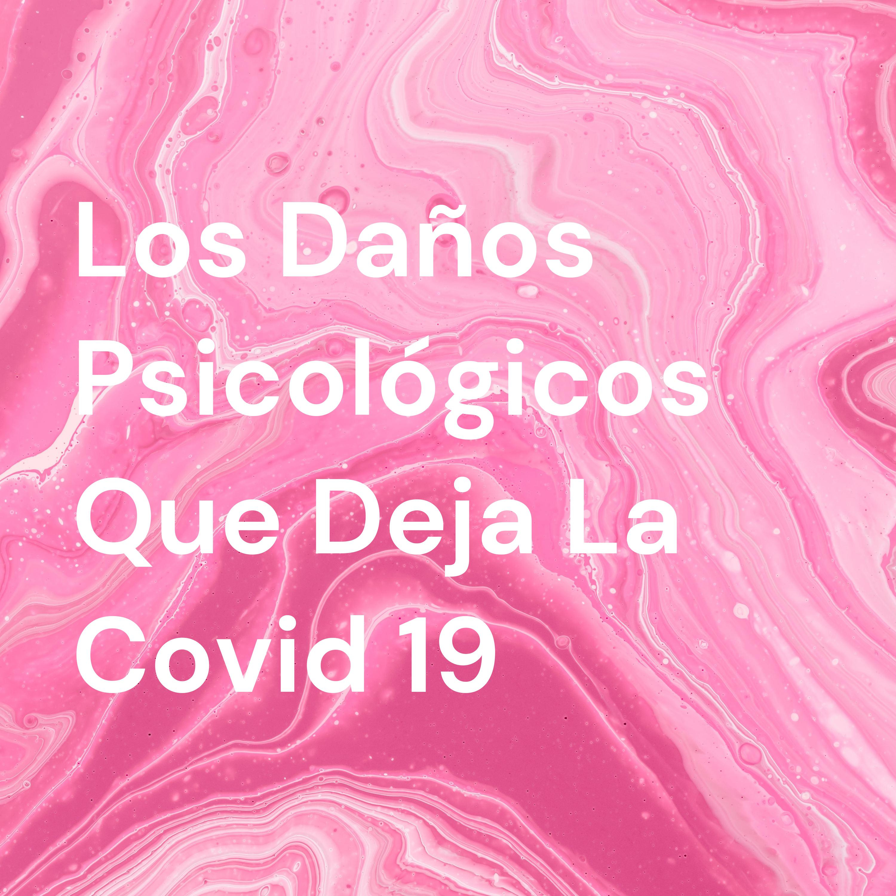 Los Daños Psicológicos Que Deja La Covid 19