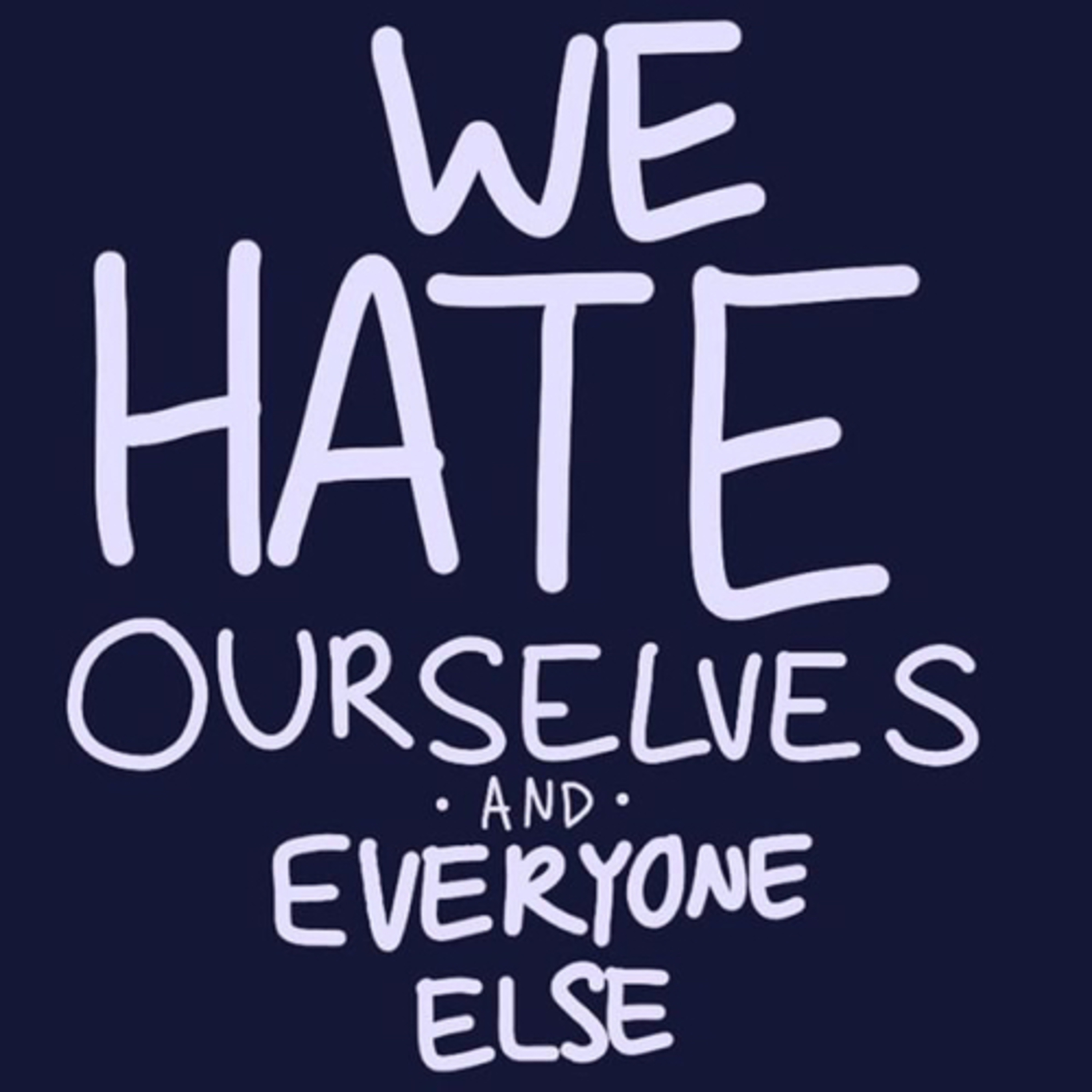 We Hate Ourselves And Everybody Else