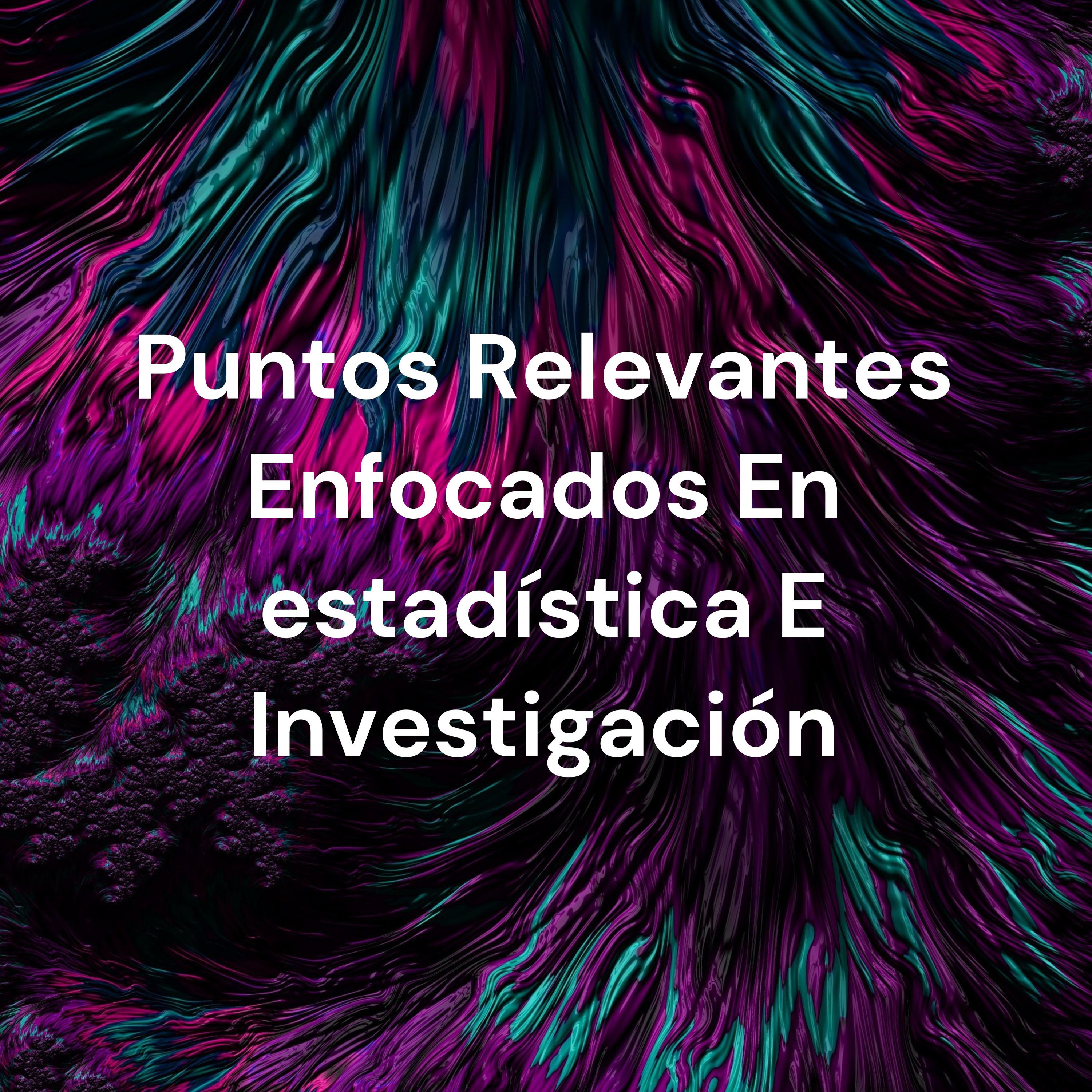 Puntos Relevantes Enfocados En estadística E Investigación