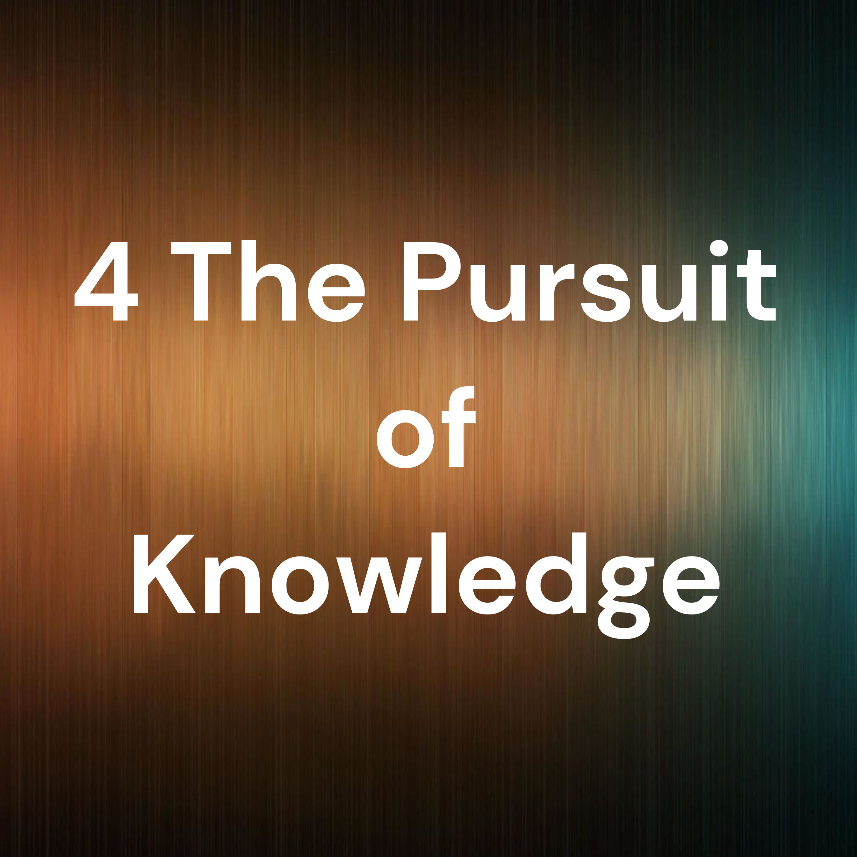 4 The Pursuit of Knowledge