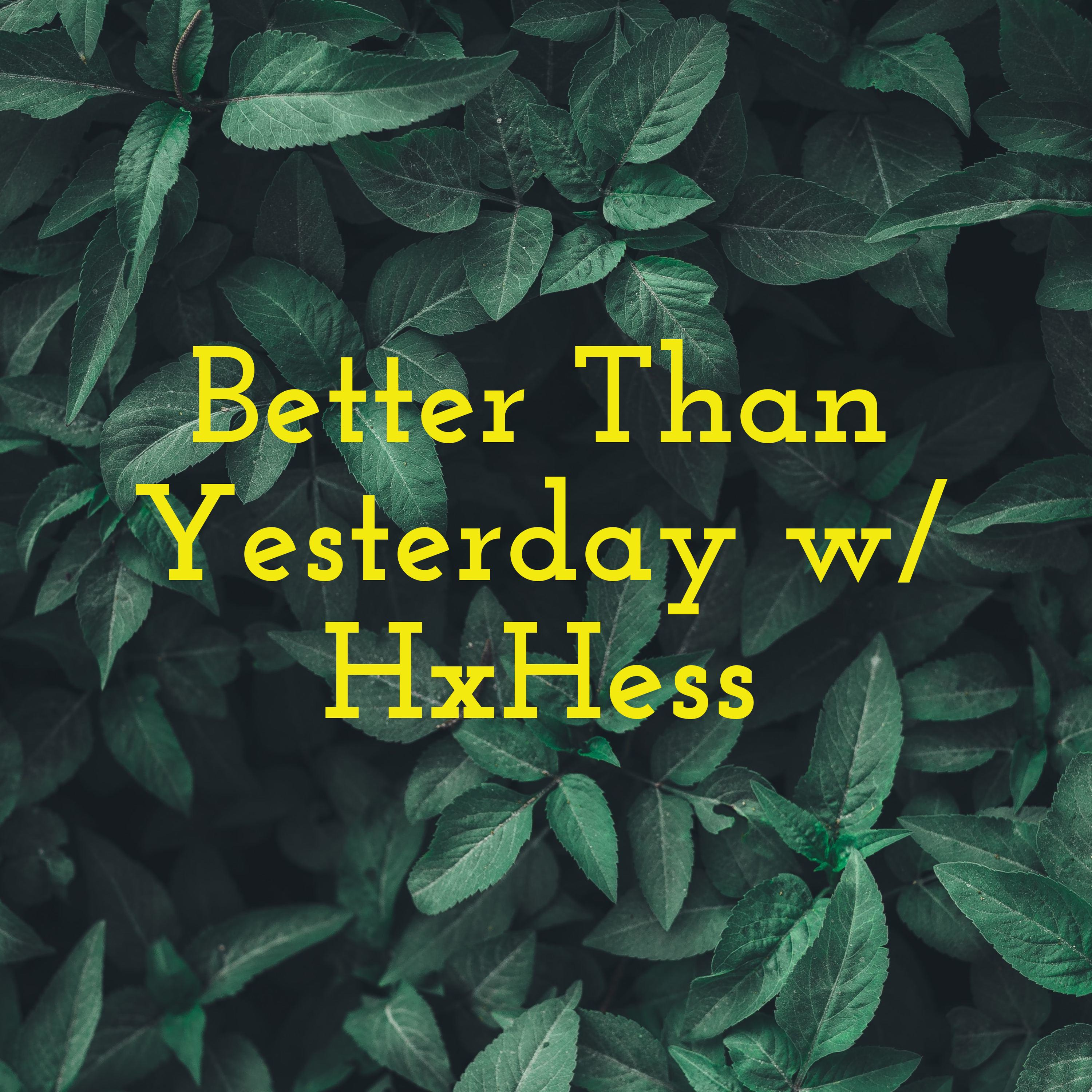 Better Than Yesterday w/ HxHess