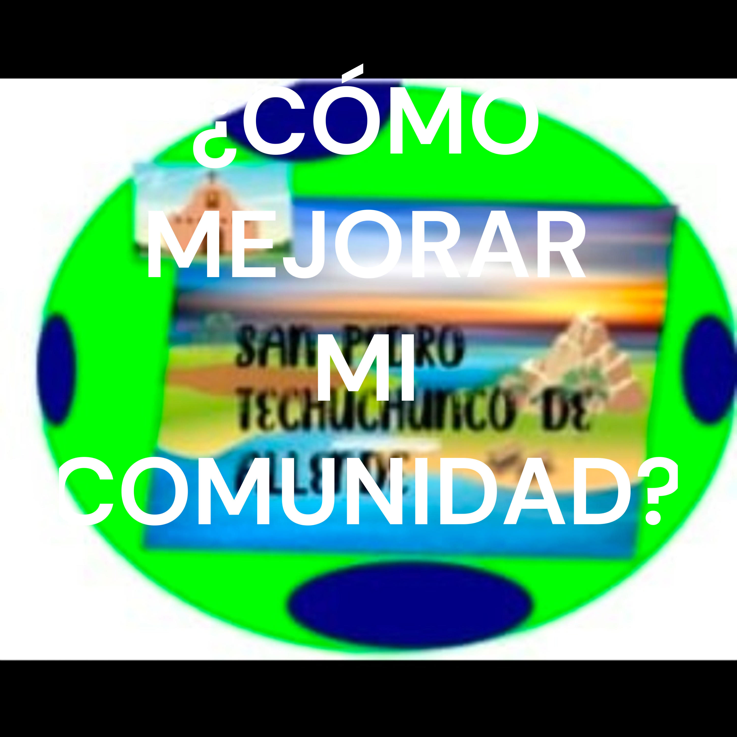 ¿CÓMO MEJORAR MI COMUNIDAD?